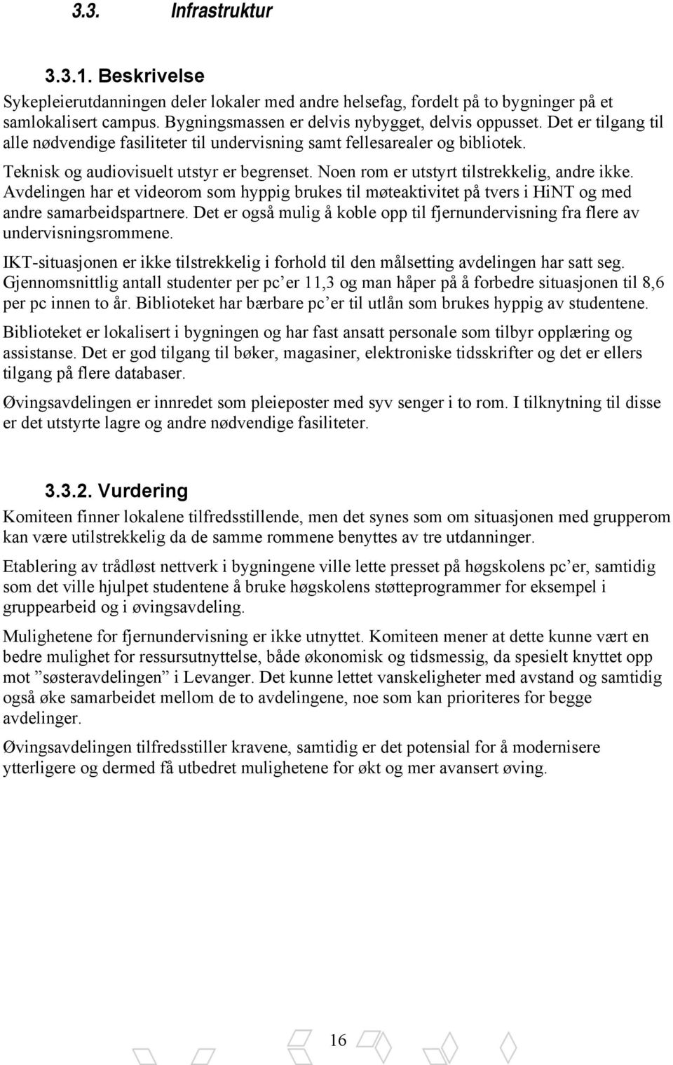 Avdelingen har et videorom som hyppig brukes til møteaktivitet på tvers i HiNT og med andre samarbeidspartnere. Det er også mulig å koble opp til fjernundervisning fra flere av undervisningsrommene.