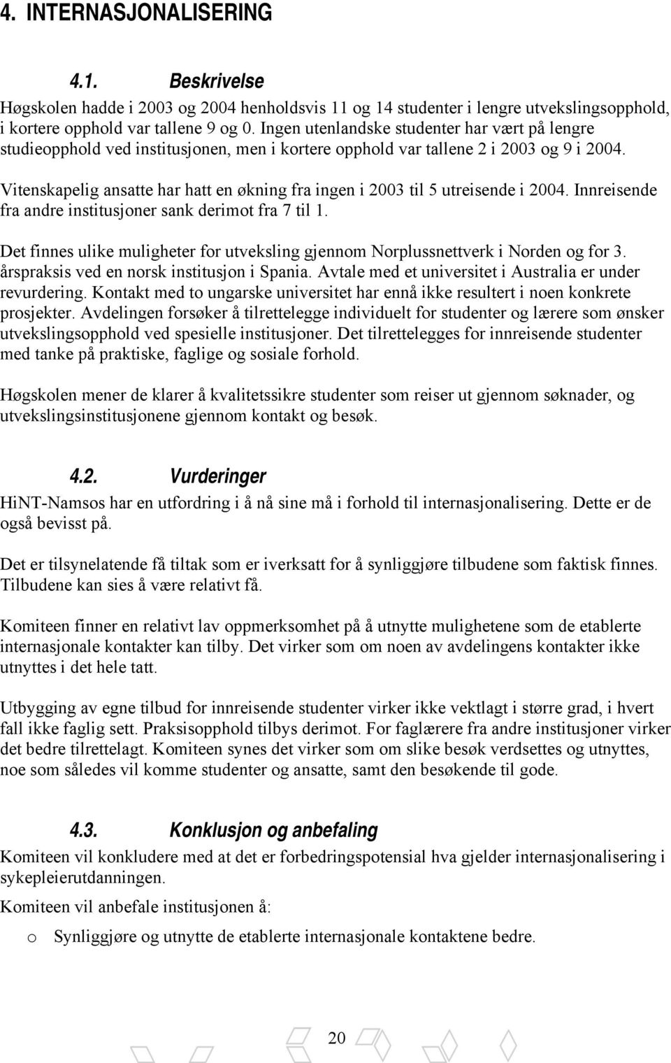 Vitenskapelig ansatte har hatt en økning fra ingen i 2003 til 5 utreisende i 2004. Innreisende fra andre institusjoner sank derimot fra 7 til 1.