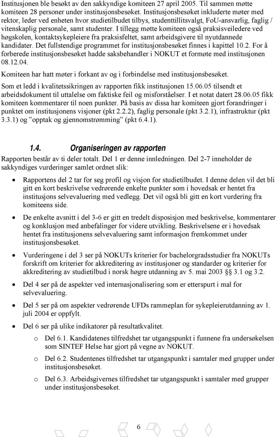 I tillegg møtte komiteen også praksisveiledere ved høgskolen, kontaktsykepleiere fra praksisfeltet, samt arbeidsgivere til nyutdannede kandidater.