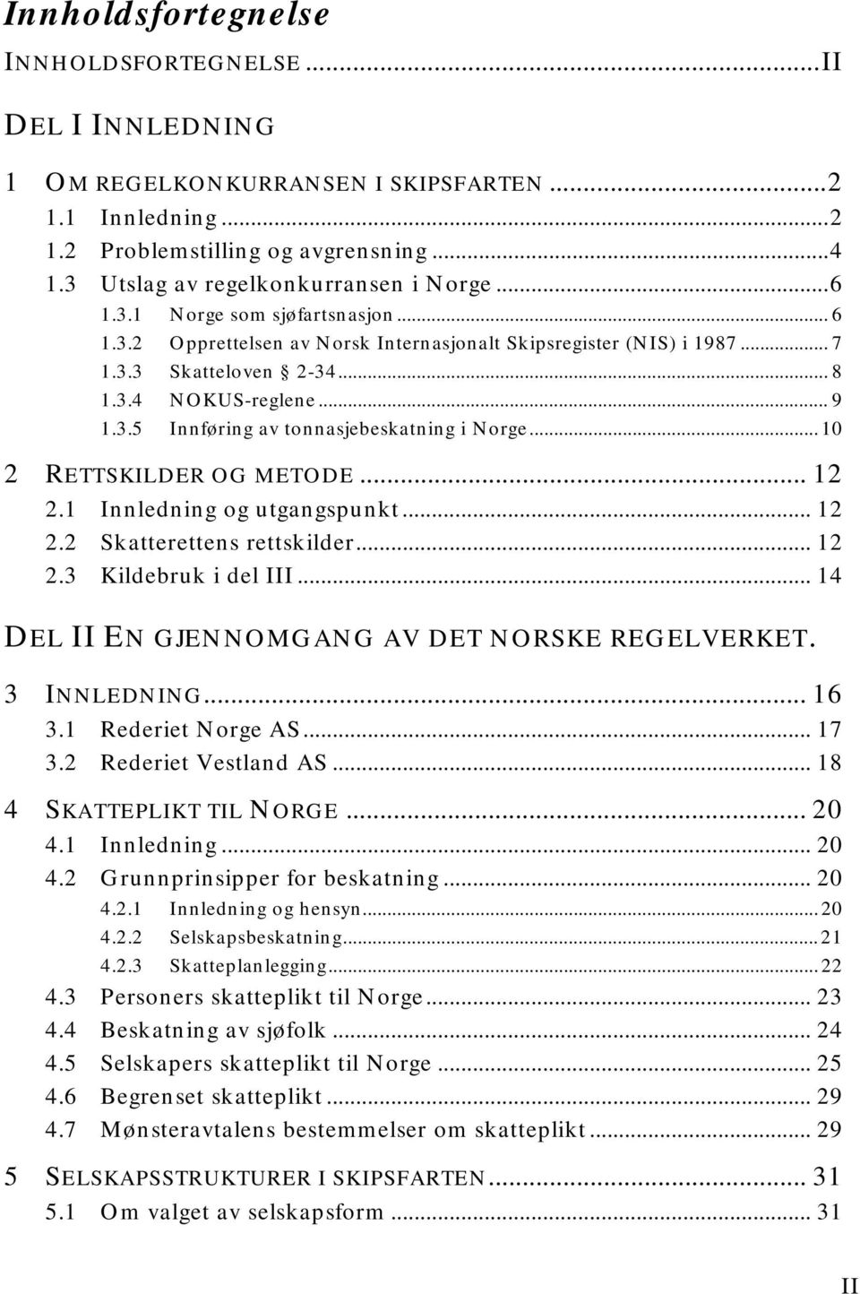 .. 9 1.3.5 Innføring av tonnasjebeskatning i Norge... 10 2 RETTSKILDER OG METODE... 12 2.1 Innledning og utgangspunkt... 12 2.2 Skatterettens rettskilder... 12 2.3 Kildebruk i del III.