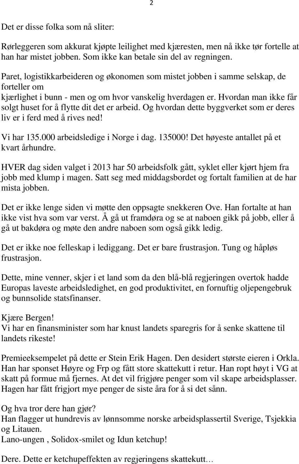 Hvordan man ikke får solgt huset for å flytte dit det er arbeid. Og hvordan dette byggverket som er deres liv er i ferd med å rives ned! Vi har 135.000 arbeidsledige i Norge i dag. 135000!