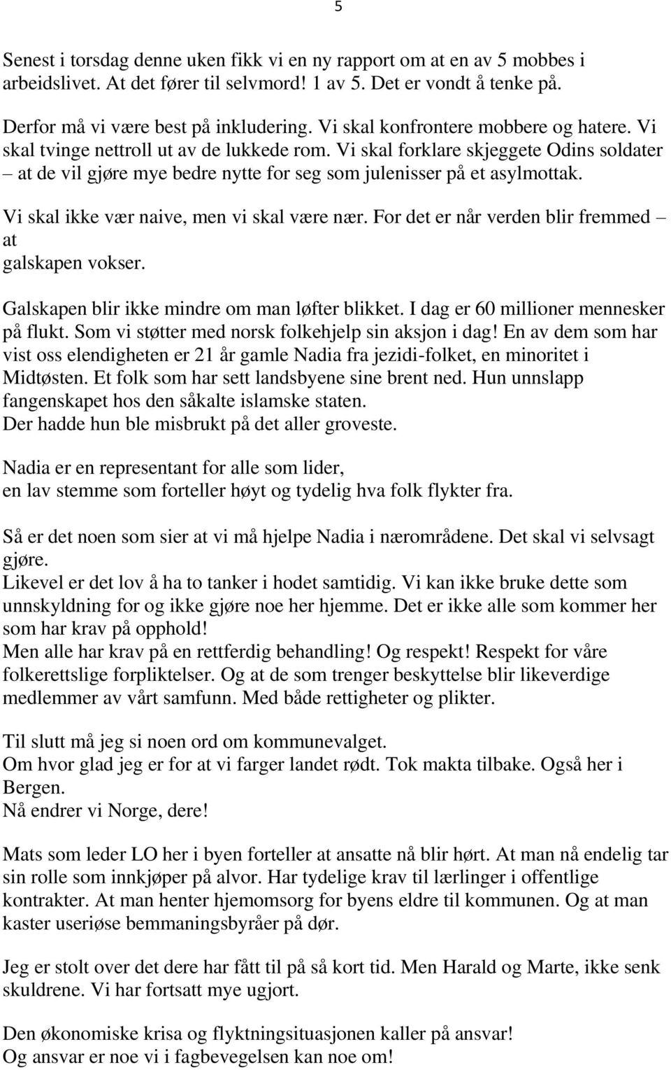 Vi skal ikke vær naive, men vi skal være nær. For det er når verden blir fremmed at galskapen vokser. Galskapen blir ikke mindre om man løfter blikket. I dag er 60 millioner mennesker på flukt.