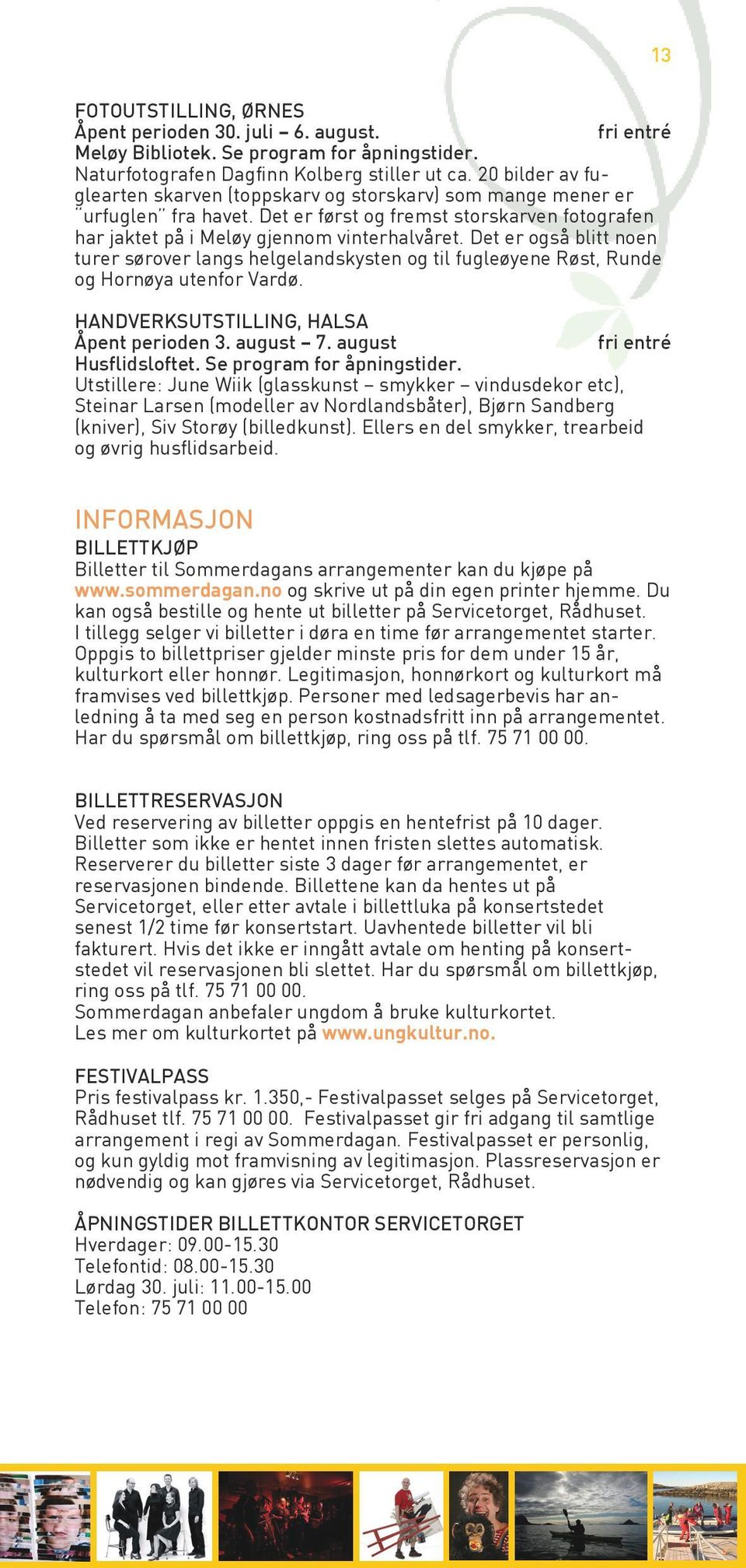 Det er også blitt noen turer sørover langs helgelandskysten og til fugleøyene Røst, Runde og Hornøya utenfor Vardø. HANDVERKSUTSTILLING, HALSA Åpent perioden 3. august 7.