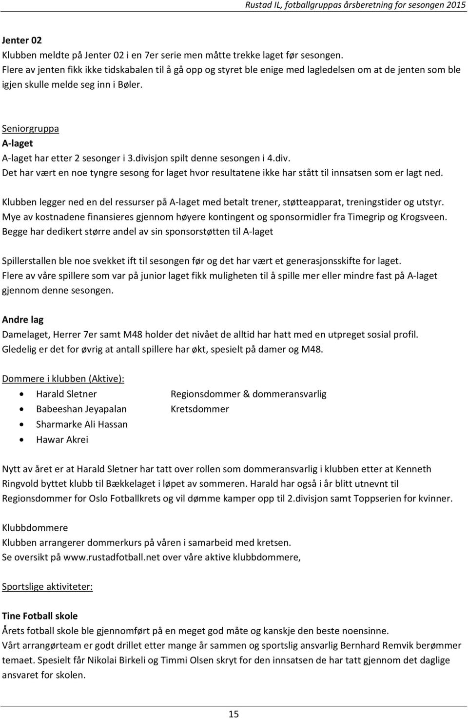 Seniorgruppa A laget A laget har etter 2 sesonger i 3.divisjon spilt denne sesongen i 4.div. Det har vært en noe tyngre sesong for laget hvor resultatene ikke har stått til innsatsen som er lagt ned.