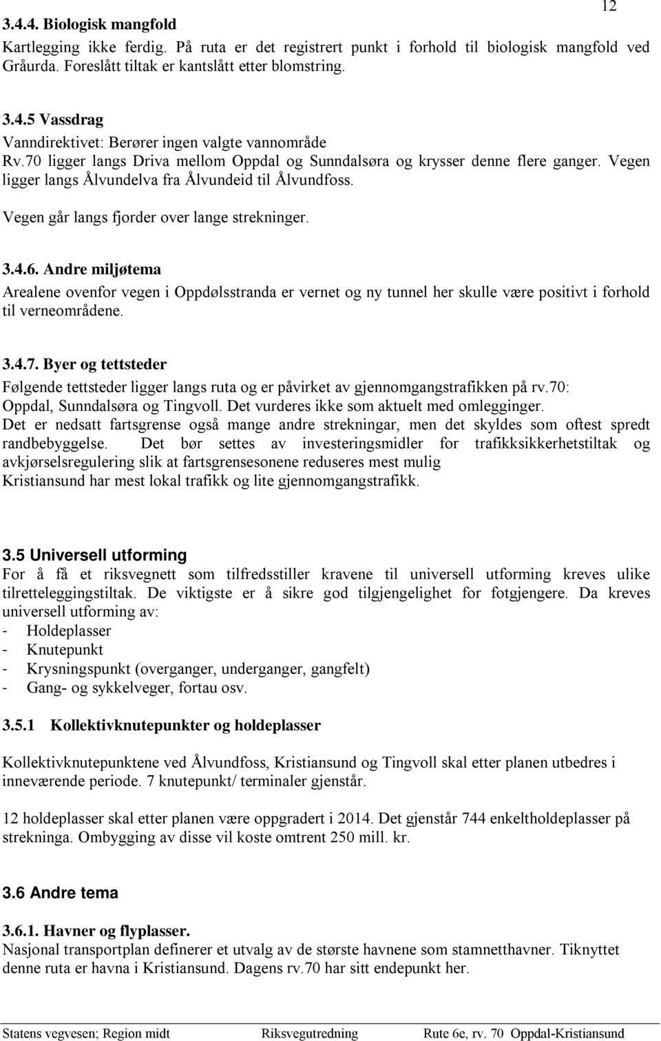 Andre miljøtema Arealene ovenfor vegen i Oppdølsstranda er vernet og ny tunnel her skulle være positivt i forhold til verneområdene. 3.4.7.