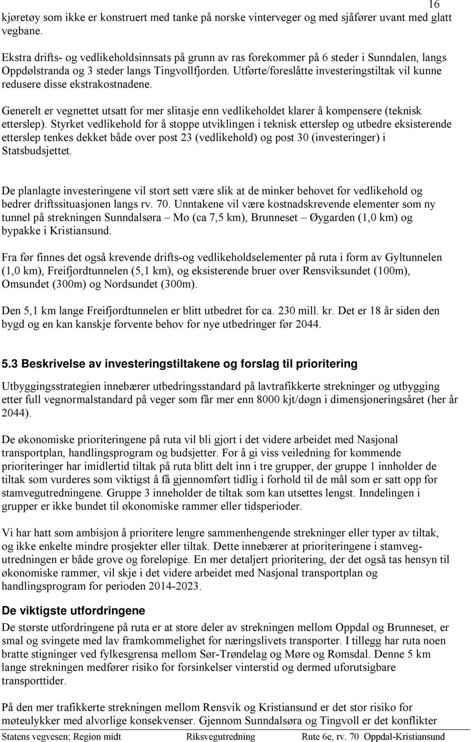 Utførte/foreslåtte investeringstiltak vil kunne redusere disse ekstrakostnadene. Generelt er vegnettet utsatt for mer slitasje enn vedlikeholdet klarer å kompensere (teknisk etterslep).