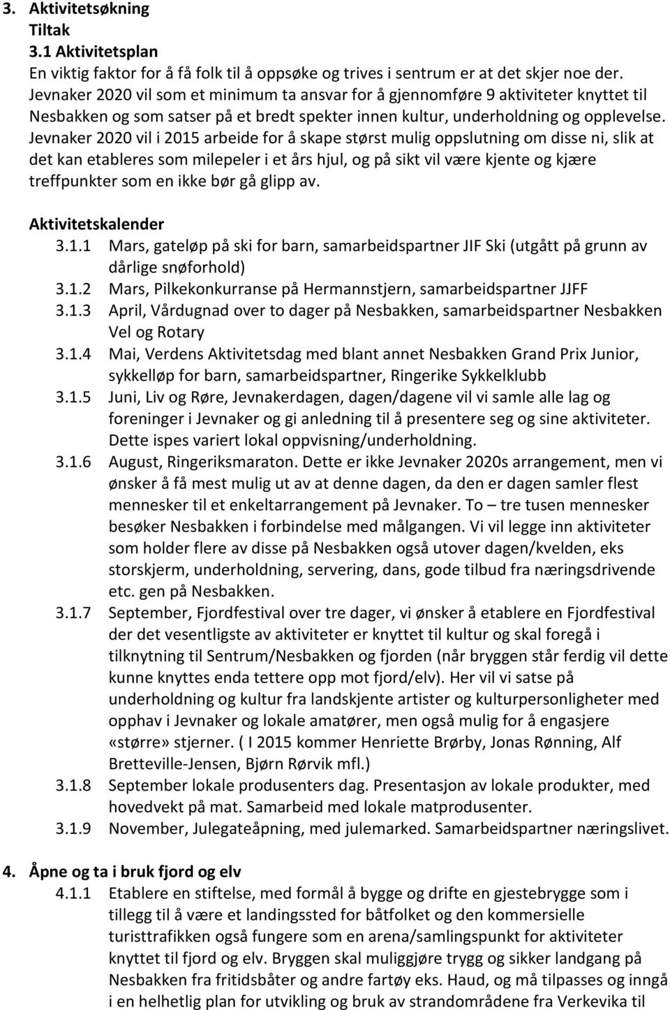 Jevnaker 2020 vil i 2015 arbeide for å skape størst mulig oppslutning om disse ni, slik at det kan etableres som milepeler i et års hjul, og på sikt vil være kjente og kjære treffpunkter som en ikke