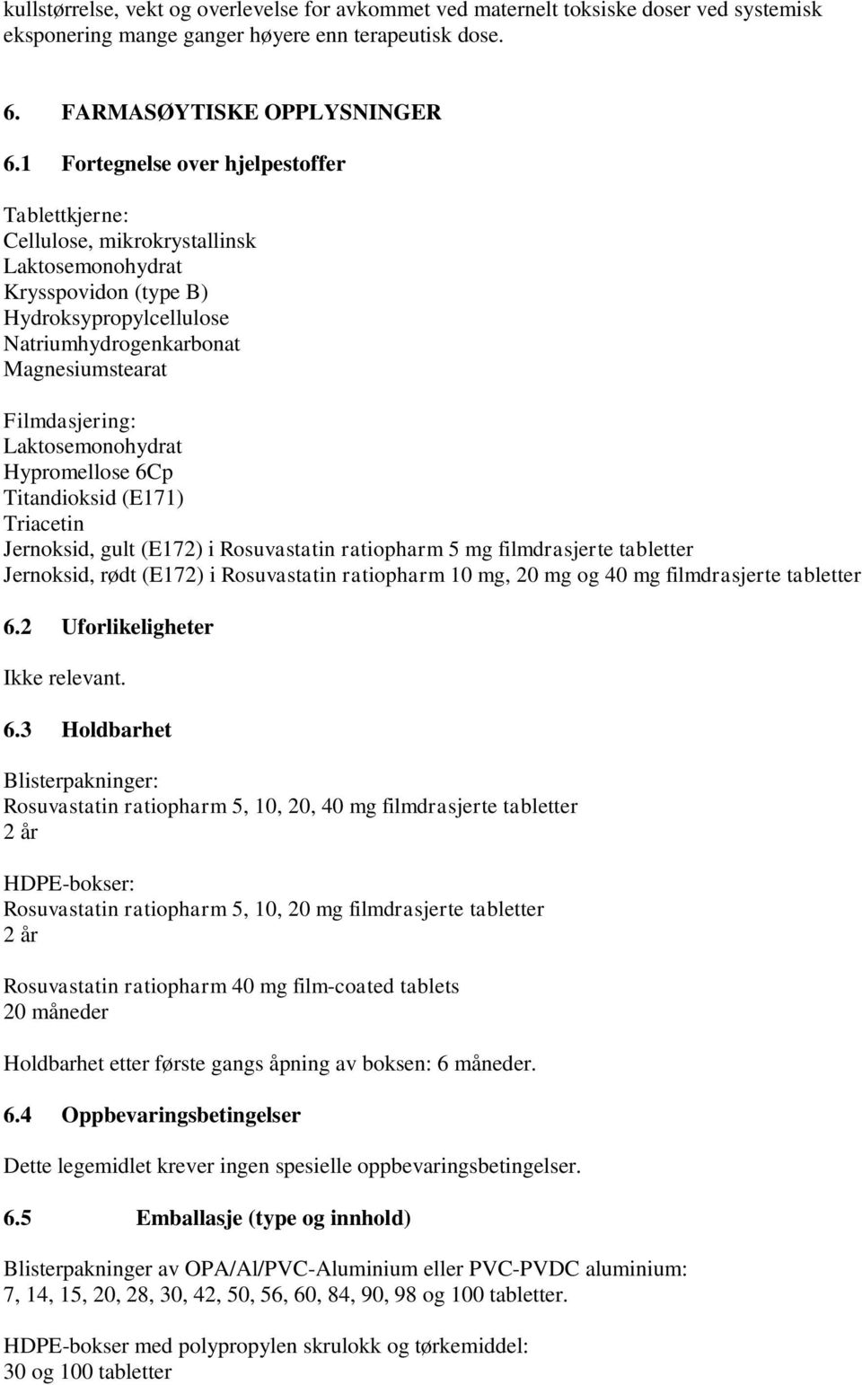 Laktosemonohydrat Hypromellose 6Cp Titandioksid (E171) Triacetin Jernoksid, gult (E172) i Rosuvastatin ratiopharm 5 mg filmdrasjerte tabletter Jernoksid, rødt (E172) i Rosuvastatin ratiopharm 10 mg,