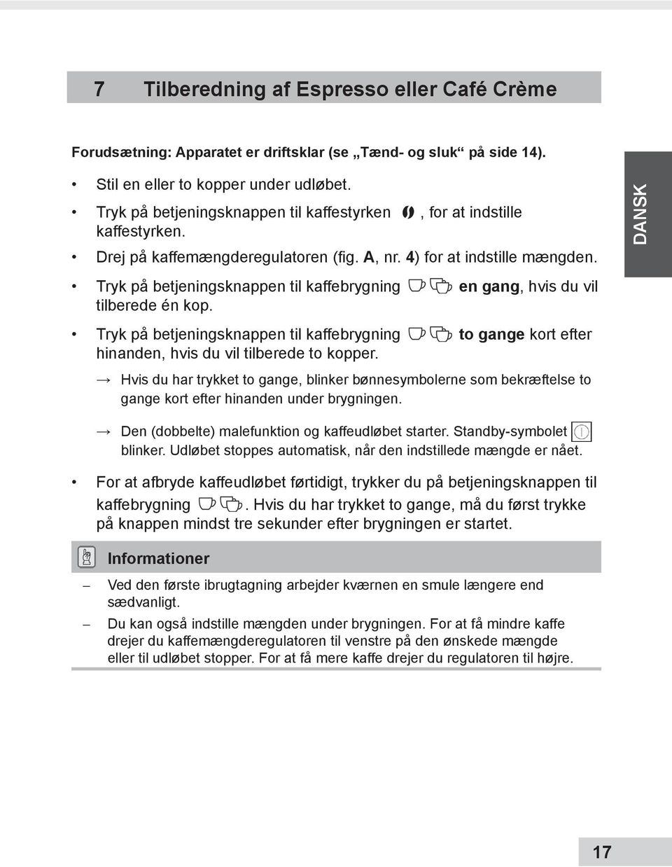 Tryk på betjeningsknappen til kaffebrygning en gang, hvis du vil tilberede én kop. Tryk på betjeningsknappen til kaffebrygning to gange kort efter hinanden, hvis du vil tilberede to kopper.