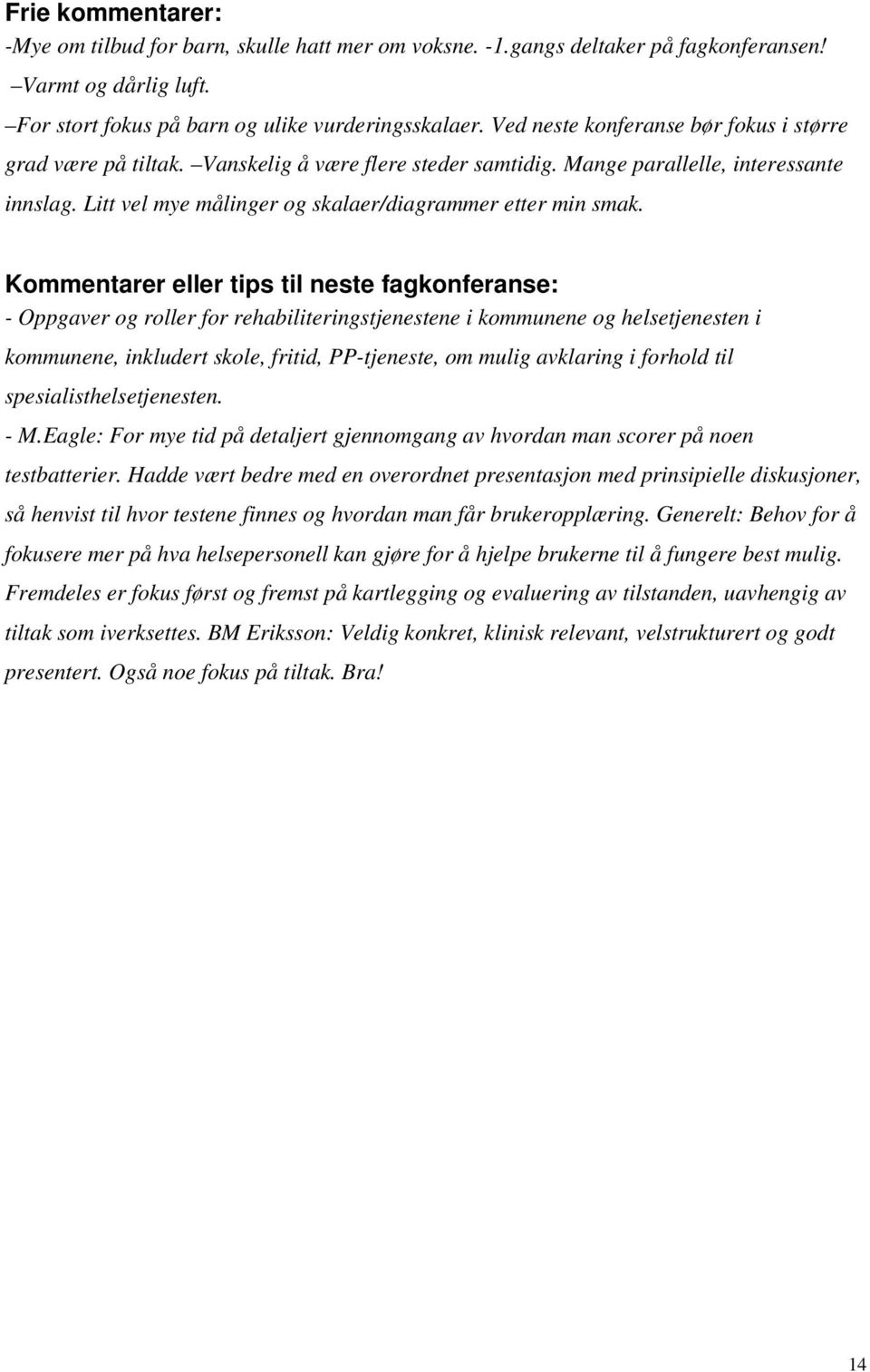 Kommentarer eller tips til neste fagkonferanse: - Oppgaver og roller for rehabiliteringstjenestene i kommunene og helsetjenesten i kommunene, inkludert skole, fritid, PP-tjeneste, om mulig avklaring