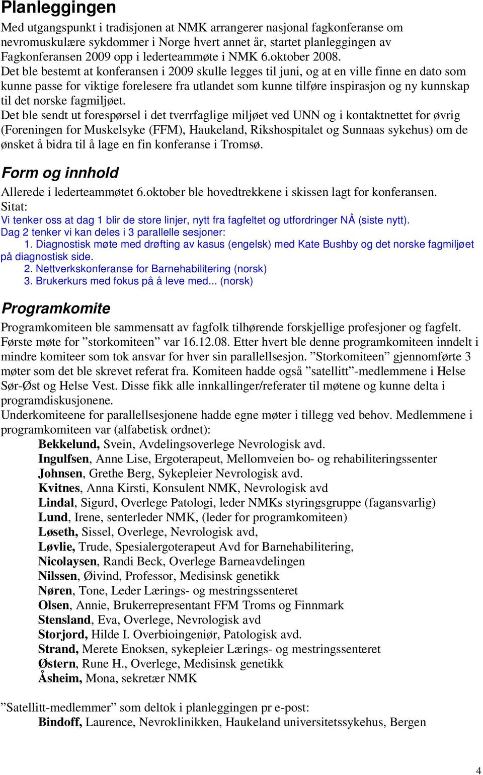 Det ble bestemt at konferansen i 2009 skulle legges til juni, og at en ville finne en dato som kunne passe for viktige forelesere fra utlandet som kunne tilføre inspirasjon og ny kunnskap til det