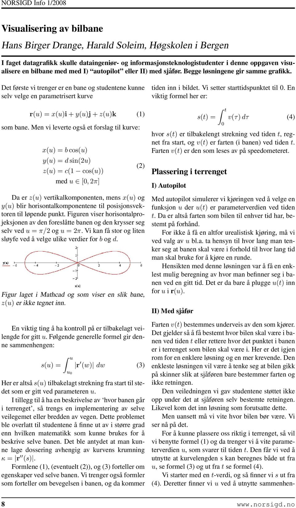 Det første vi trenger er en bane og studentene kunne selv velge en parametrisert kurve r(u) = x(u)i + y(u)j + z(u)k (1) som bane.