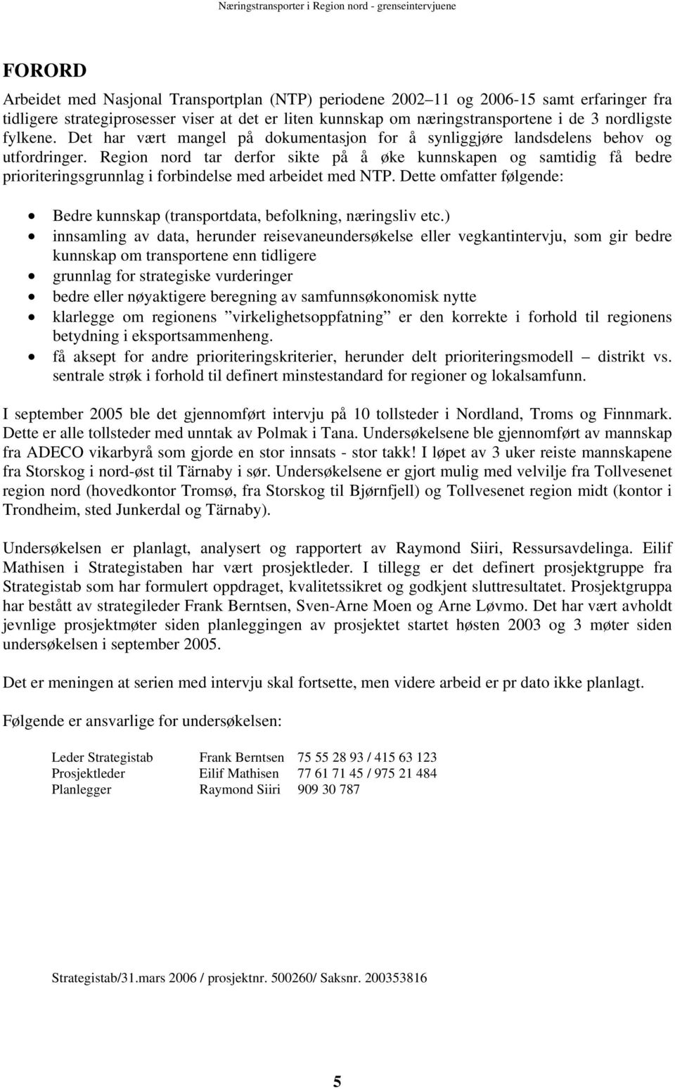 Region nord tar derfor sikte på å øke kunnskapen og samtidig få bedre prioriteringsgrunnlag i forbindelse med arbeidet med NTP.