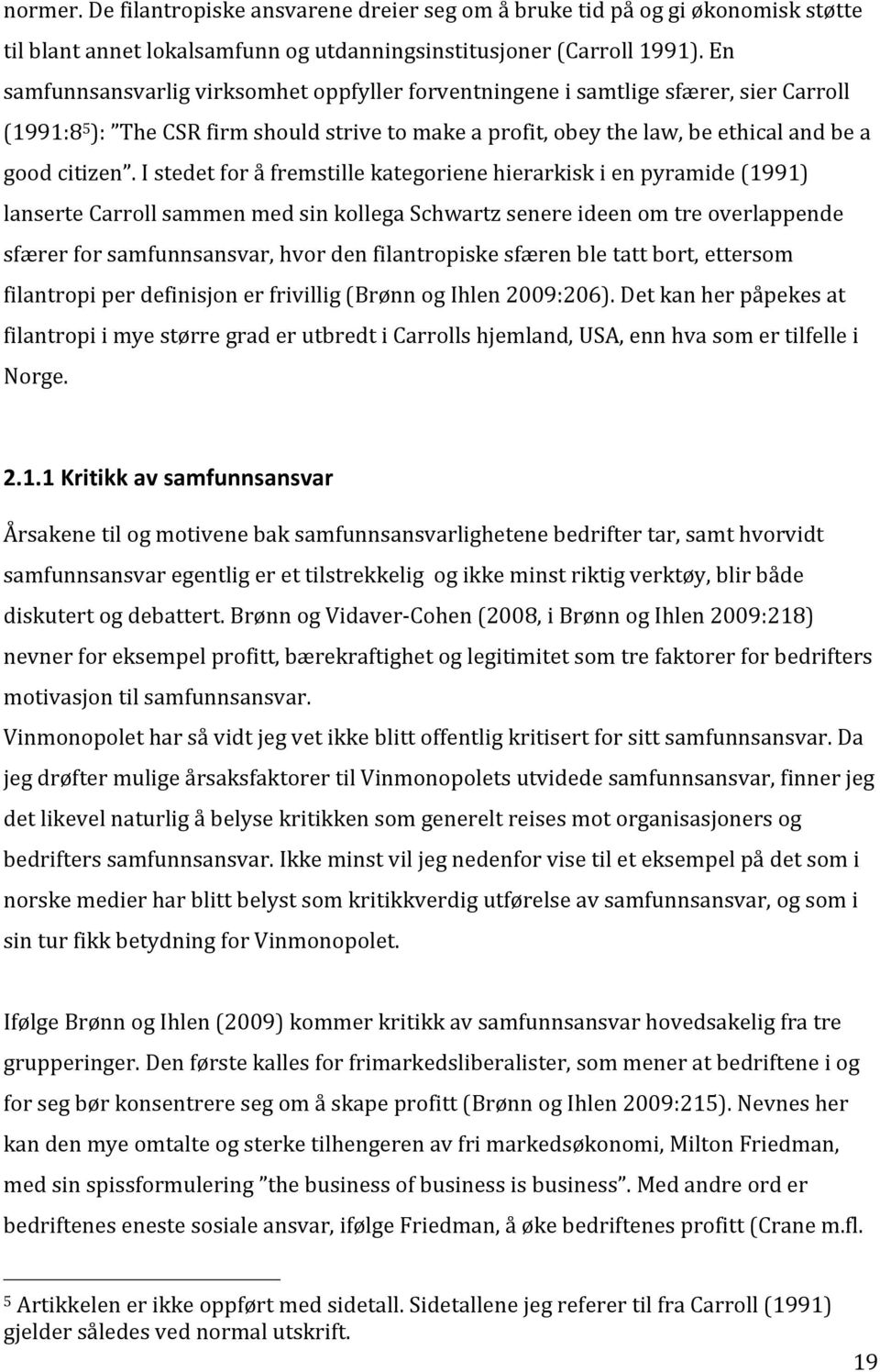 I stedet for å fremstille kategoriene hierarkisk i en pyramide (1991) lanserte Carroll sammen med sin kollega Schwartz senere ideen om tre overlappende sfærer for samfunnsansvar, hvor den