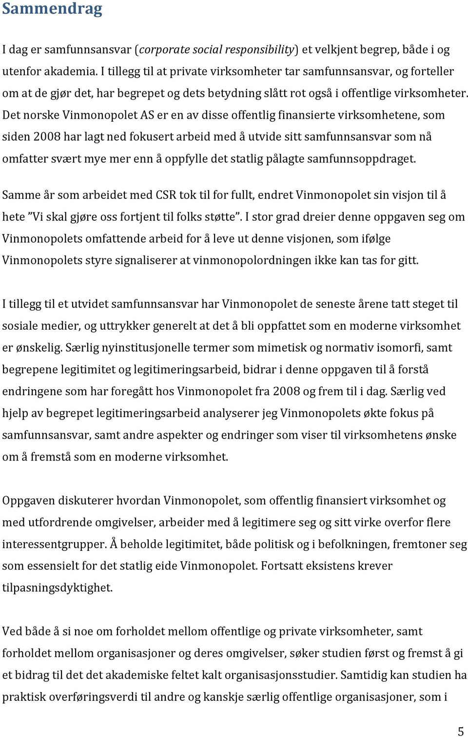 Det norske Vinmonopolet AS er en av disse offentlig finansierte virksomhetene, som siden 2008 har lagt ned fokusert arbeid med å utvide sitt samfunnsansvar som nå omfatter svært mye mer enn å