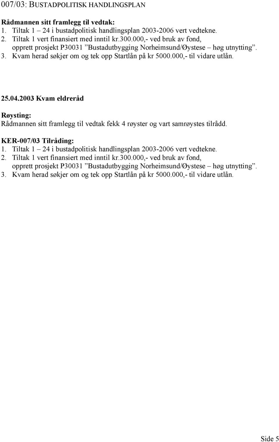 2003 Kvam eldreråd Rådmannen sitt framlegg til vedtak fekk 4 røyster og vart samrøystes tilrådd. KER-007/03 Tilråding: 1. Tiltak 1 24 i bustadpolitisk handlingsplan 2003-2006 vert vedtekne. 2. Tiltak 1 vert finansiert med inntil kr.