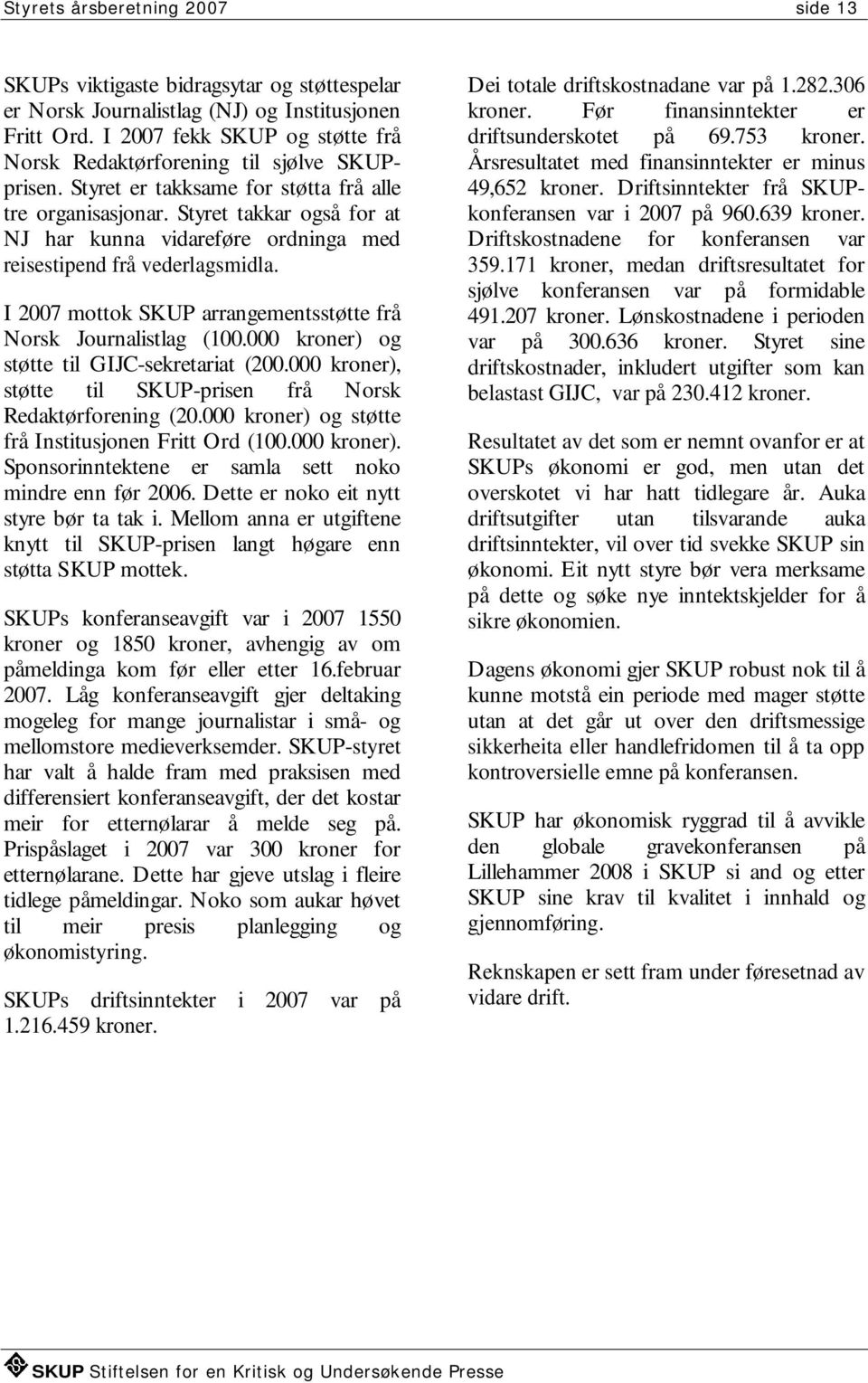 Styret takkar også for at NJ har kunna vidareføre ordninga med reisestipend frå vederlagsmidla. I 2007 mottok SKUP arrangementsstøtte frå Norsk Journalistlag (100.