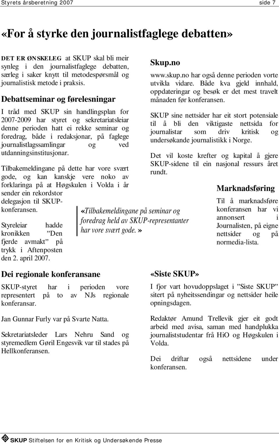 Debattseminar og førelesningar I tråd med SKUP sin handlingsplan for 2007-2009 har styret og sekretariatsleiar denne perioden hatt ei rekke seminar og foredrag, både i redaksjonar, på faglege