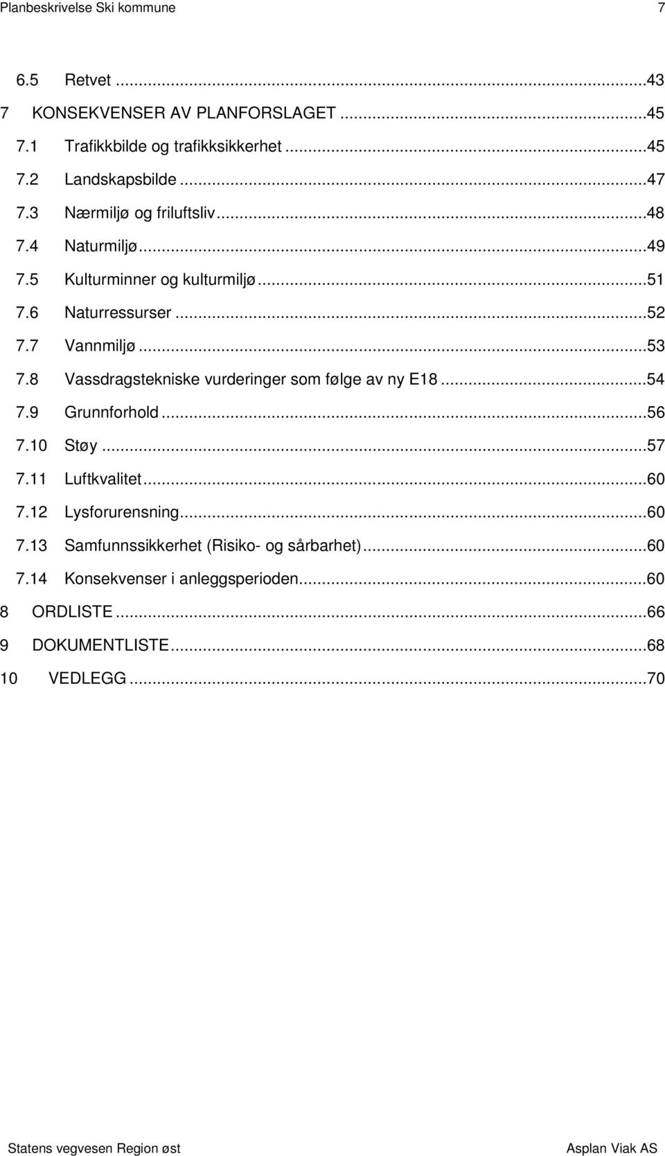 8 Vassdragstekniske vurderinger som følge av ny E18...54 7.9 Grunnforhold...56 7.10 Støy...57 7.11 Luftkvalitet...60 7.