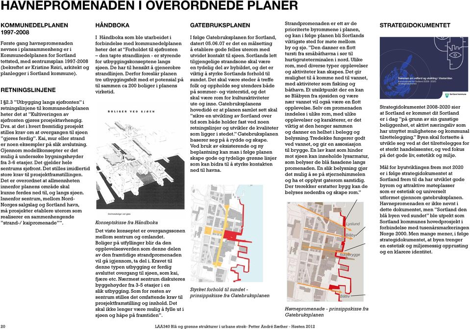 3 Utbygging langs sjøfronten i retningslinjene til kommunedelplanen heter det at Kultiveringen av sjøfronten gjøres prosjektavhengig. Dvs.