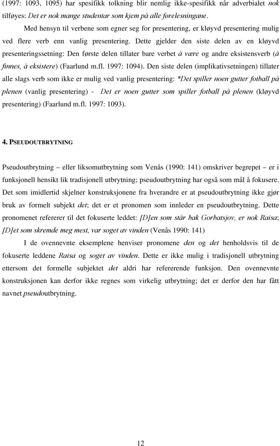 Dette gjelder den siste delen av en kløyvd presenteringssetning: Den første delen tillater bare verbet å være og andre eksistensverb (å finnes, å eksistere) (Faarlund m.fl. 1997: 1094).