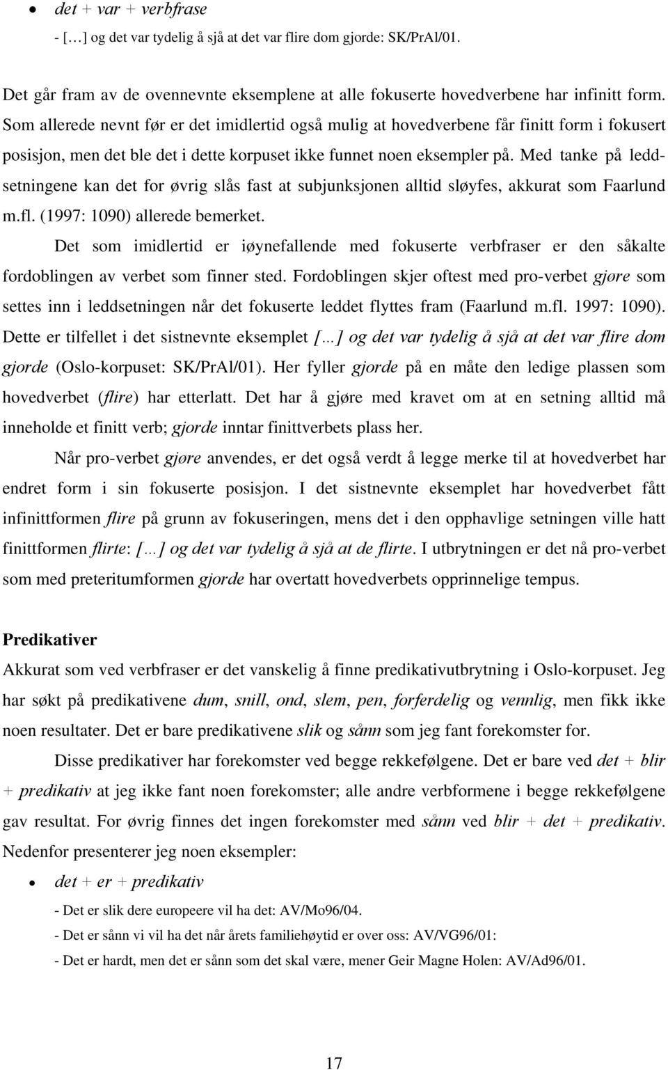 Med tanke på leddsetningene kan det for øvrig slås fast at subjunksjonen alltid sløyfes, akkurat som Faarlund m.fl. (1997: 1090) allerede bemerket.