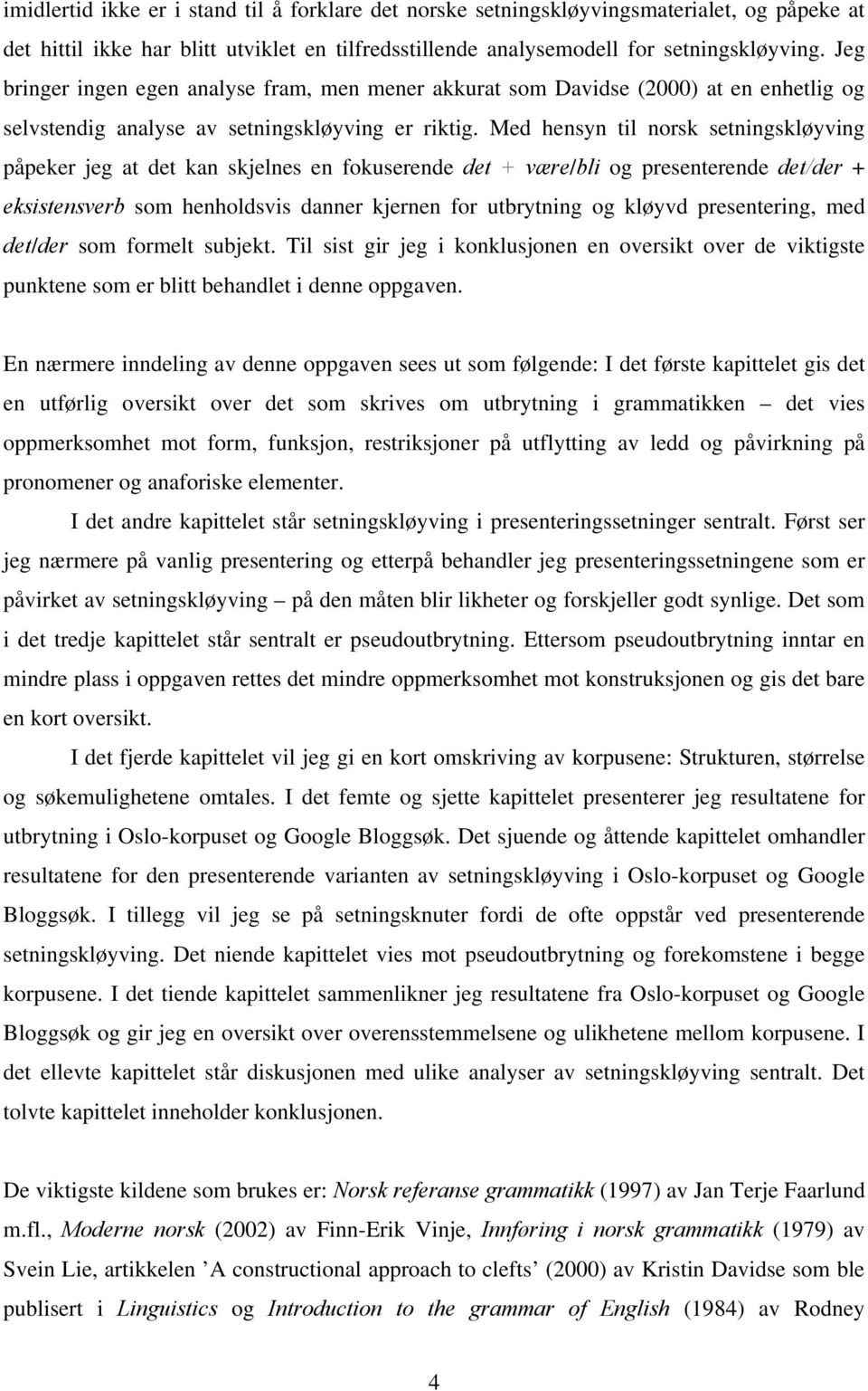 Med hensyn til norsk setningskløyving påpeker jeg at det kan skjelnes en fokuserende det + være/bli og presenterende det/der + eksistensverb som henholdsvis danner kjernen for utbrytning og kløyvd