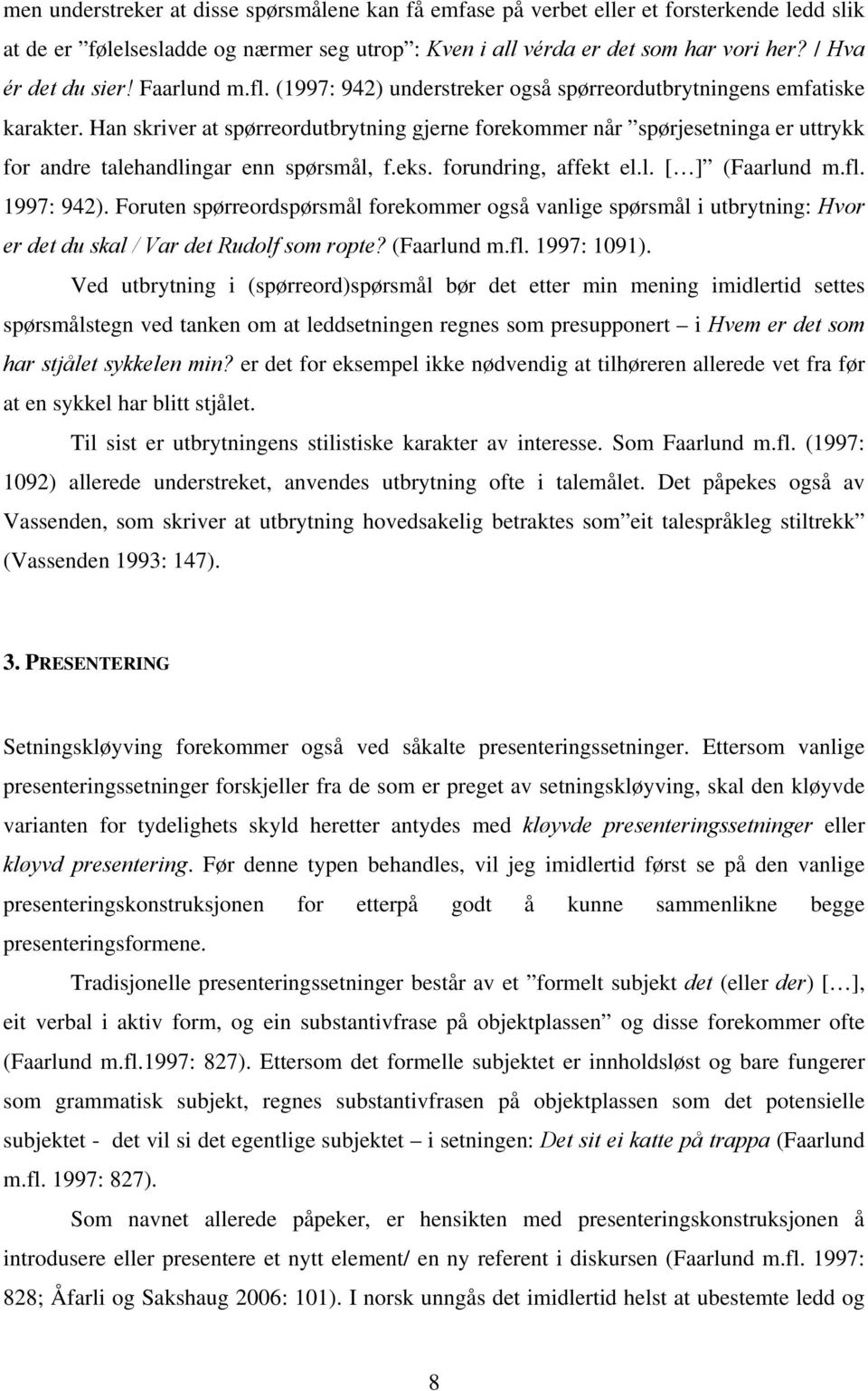 Han skriver at spørreordutbrytning gjerne forekommer når spørjesetninga er uttrykk for andre talehandlingar enn spørsmål, f.eks. forundring, affekt el.l. [ ] (Faarlund m.fl. 1997: 942).