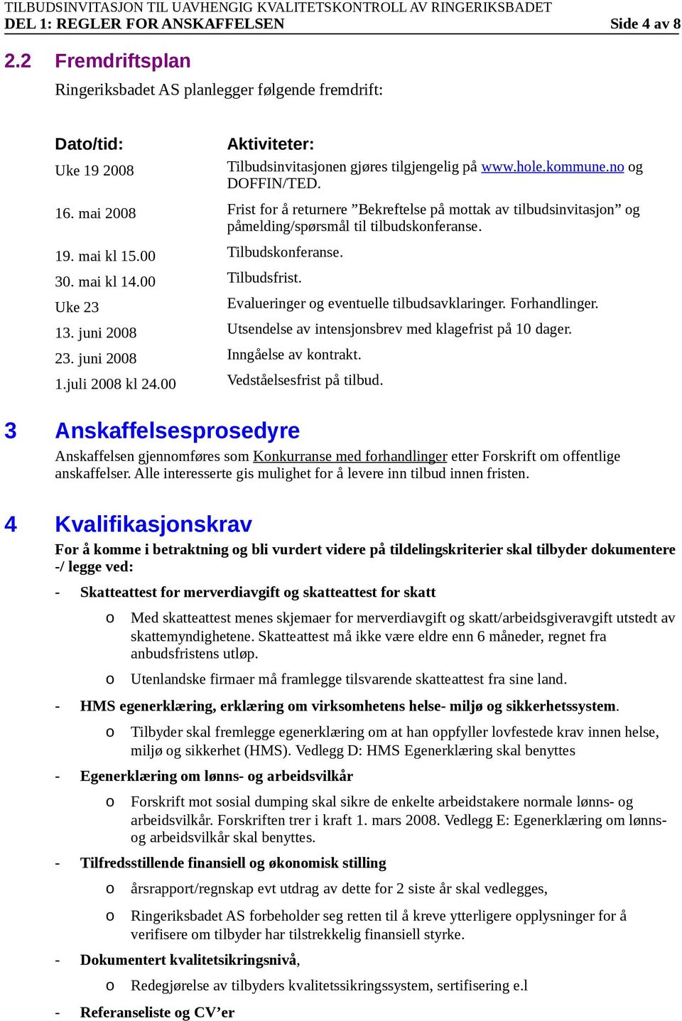 00 Tilbudsfrist. Uke 23 Evalueringer g eventuelle tilbudsavklaringer. Frhandlinger. 13. juni 2008 Utsendelse av intensjnsbrev med klagefrist på 10 dager. 23. juni 2008 Inngåelse av kntrakt. 1.juli 2008 kl 24.