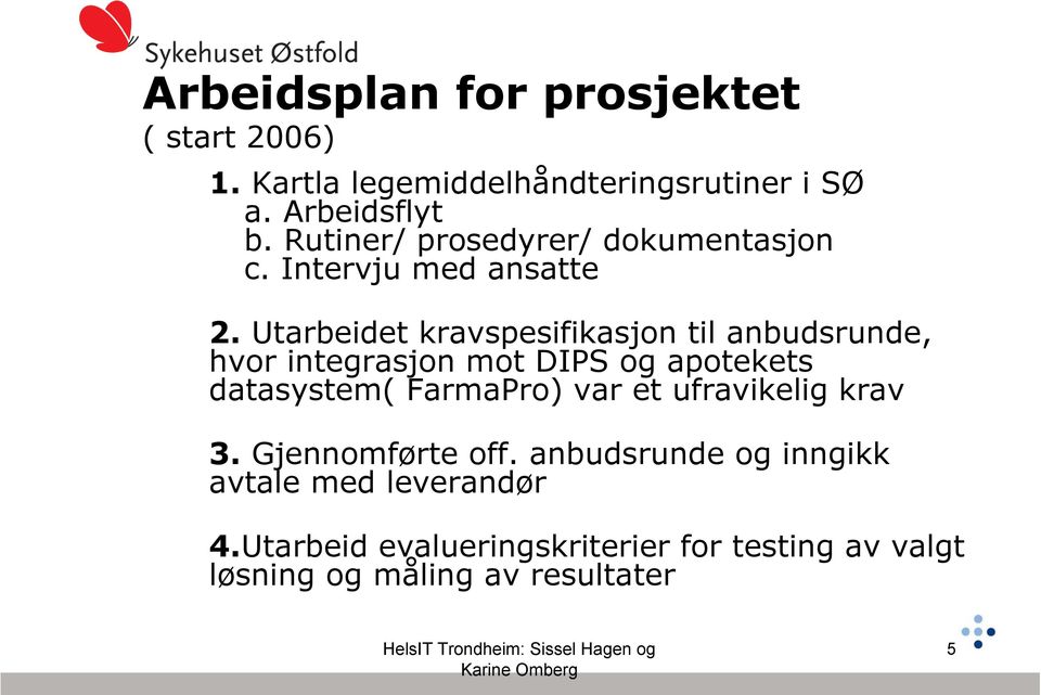 Utarbeidet kravspesifikasjon til anbudsrunde, hvor integrasjon mot DIPS og apotekets datasystem( FarmaPro) var