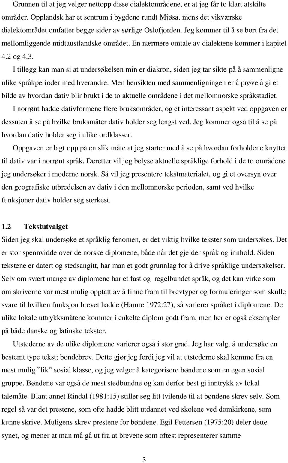 En nærmere omtale av dialektene kommer i kapitel 4.2 og 4.3. I tillegg kan man si at undersøkelsen min er diakron, siden jeg tar sikte på å sammenligne ulike språkperioder med hverandre.