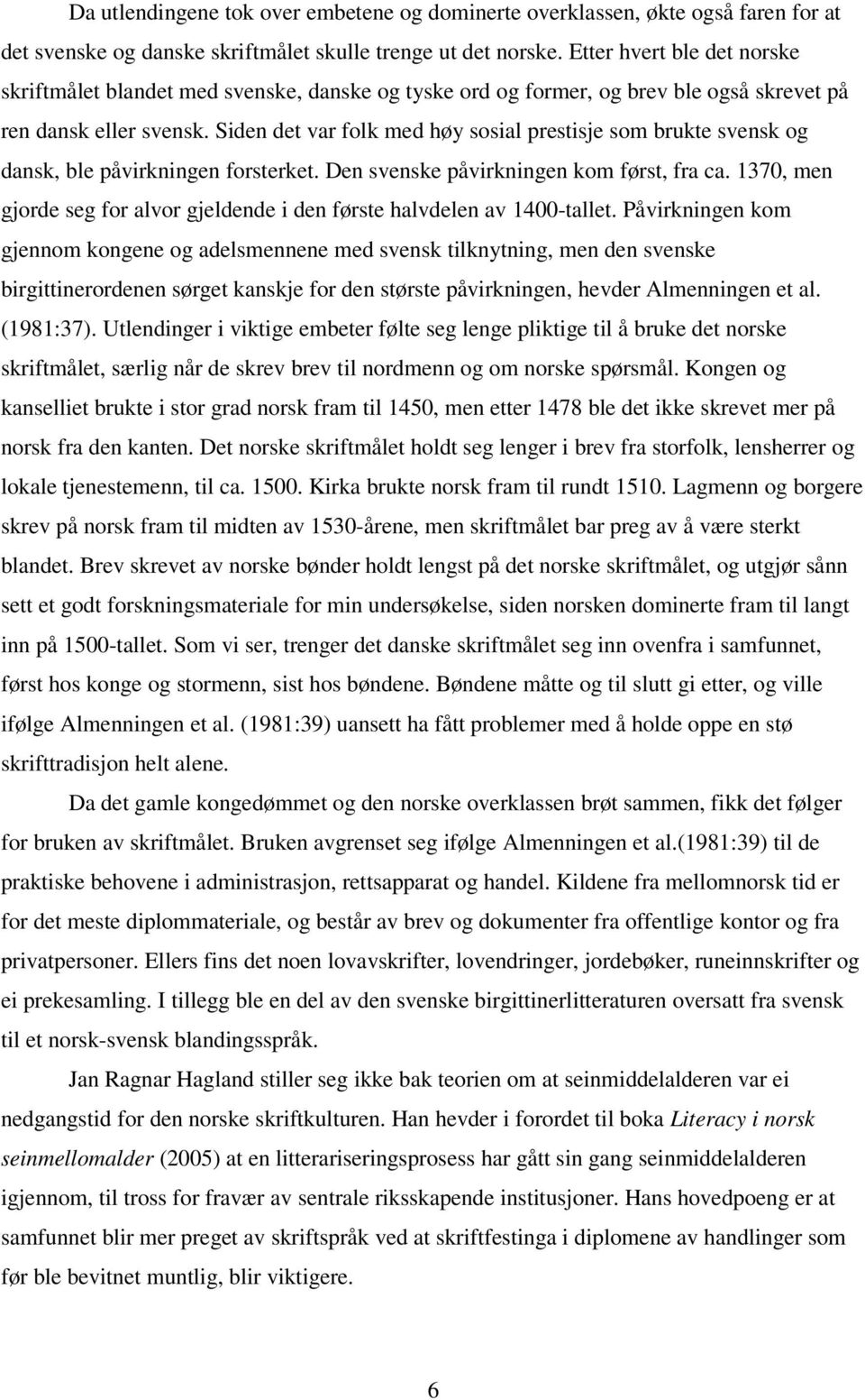 Siden det var folk med høy sosial prestisje som brukte svensk og dansk, ble påvirkningen forsterket. Den svenske påvirkningen kom først, fra ca.