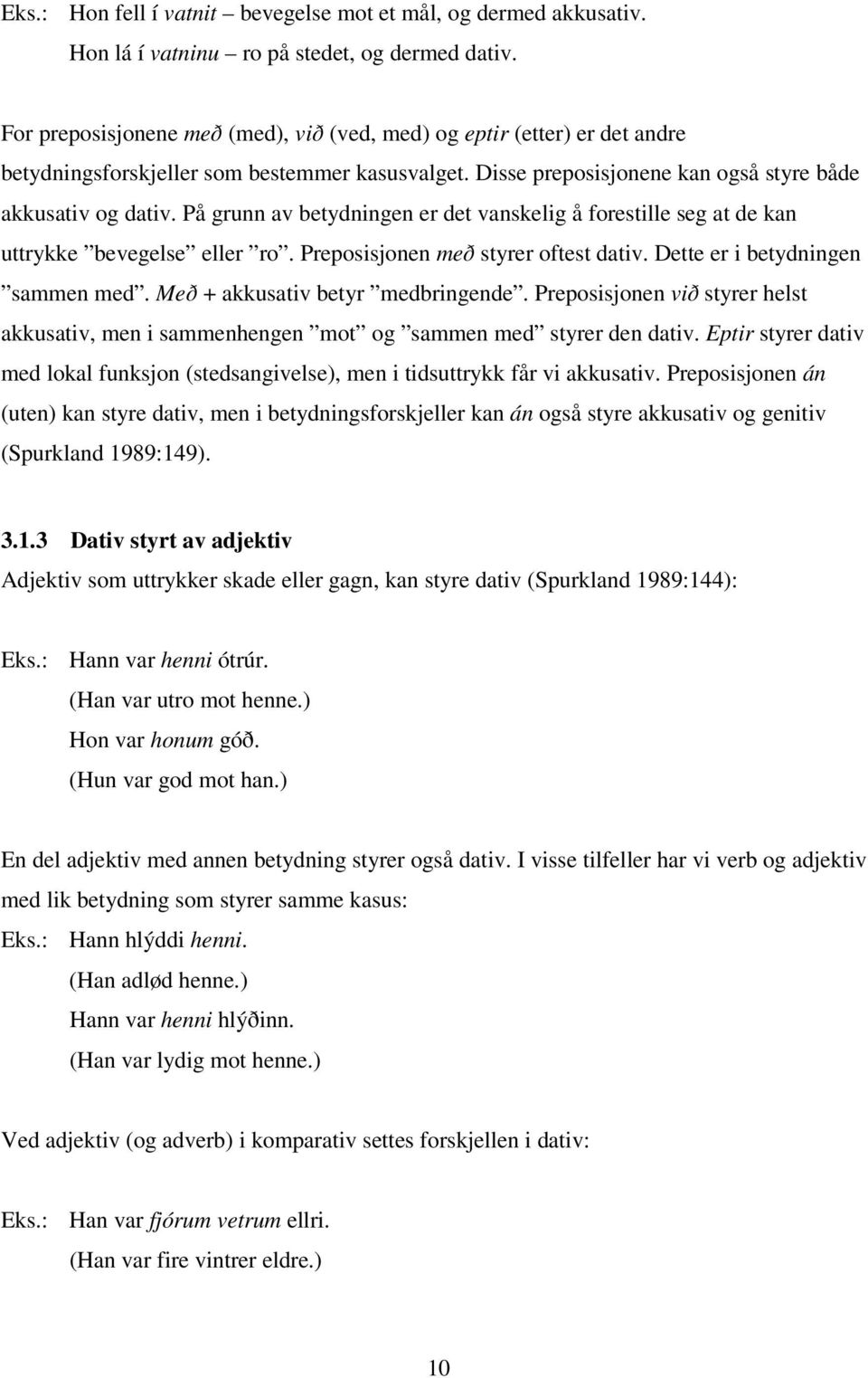 På grunn av betydningen er det vanskelig å forestille seg at de kan uttrykke bevegelse eller ro. Preposisjonen með styrer oftest dativ. Dette er i betydningen sammen med.