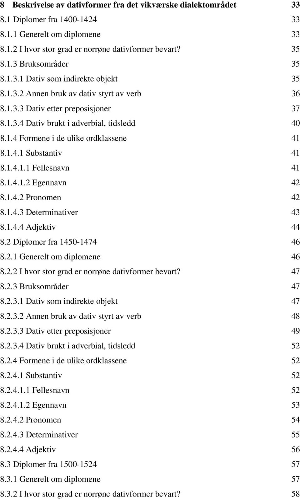 1.4.1 Substantiv 41 8.1.4.1.1 Fellesnavn 41 8.1.4.1.2 Egennavn 42 8.1.4.2 Pronomen 42 8.1.4.3 Determinativer 43 8.1.4.4 Adjektiv 44 8.2 Diplomer fra 1450-1474 46 8.2.1 Generelt om diplomene 46 8.2.2 I hvor stor grad er norrøne dativformer bevart?