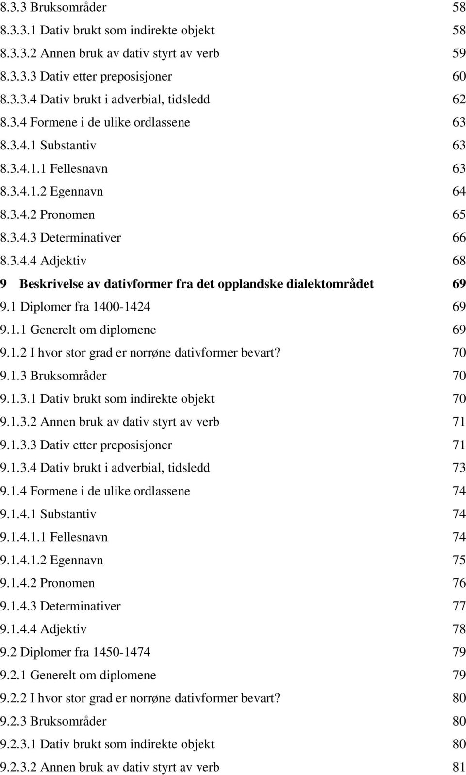 1 Diplomer fra 1400-1424 69 9.1.1 Generelt om diplomene 69 9.1.2 I hvor stor grad er norrøne dativformer bevart? 70 9.1.3 Bruksområder 70 9.1.3.1 Dativ brukt som indirekte objekt 70 9.1.3.2 Annen bruk av dativ styrt av verb 71 9.