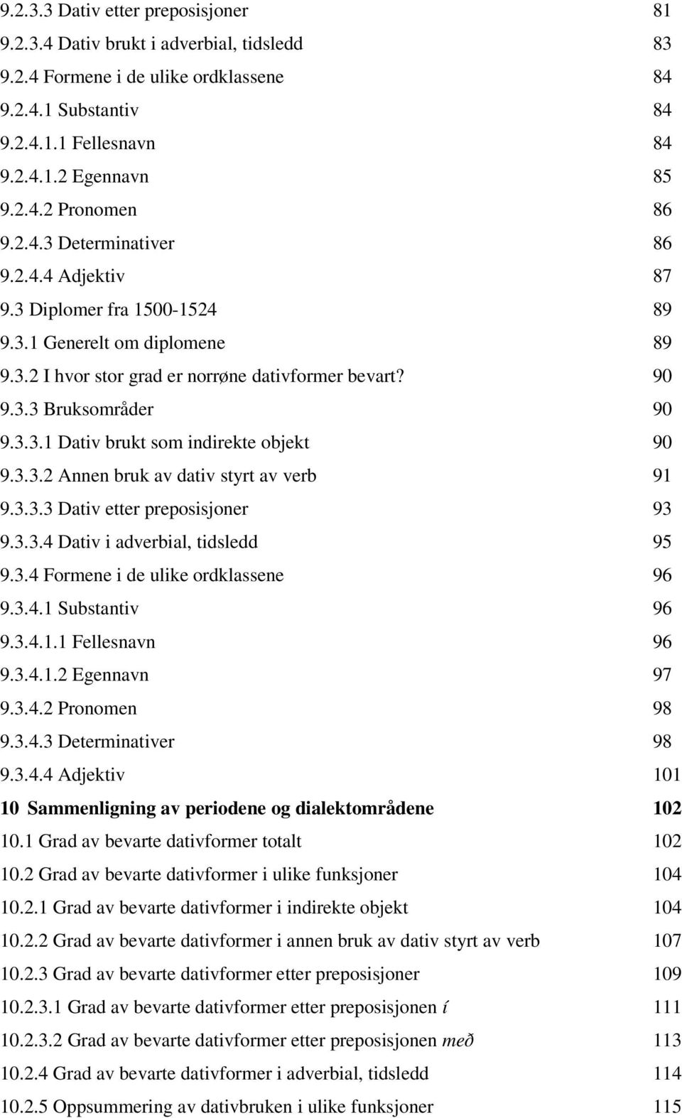 3.3.2 Annen bruk av dativ styrt av verb 91 9.3.3.3 Dativ etter preposisjoner 93 9.3.3.4 Dativ i adverbial, tidsledd 95 9.3.4 Formene i de ulike ordklassene 96 9.3.4.1 Substantiv 96 9.3.4.1.1 Fellesnavn 96 9.