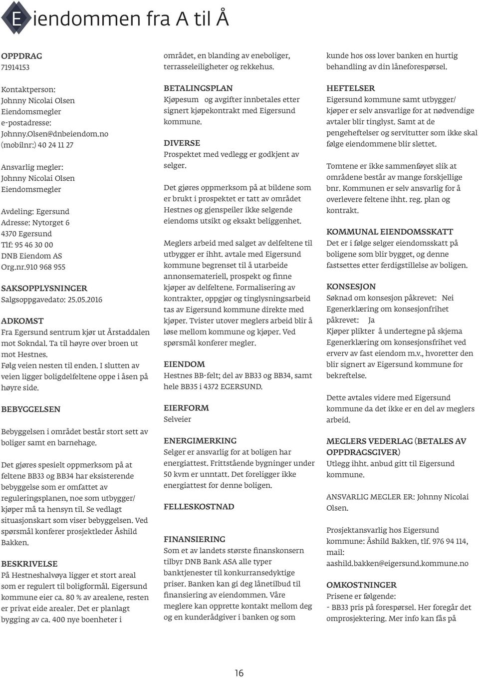 no (mobilnr:) 40 24 11 27 Ansvarlig megler: Johnny Nicolai Olsen Eiendomsmegler Avdeling: Egersund Adresse: Nytorget 6 4370 Egersund Tlf: 95 46 30 00 DNB Eiendom AS Org.nr.910 968 955 SAKSOPPLYSNINGER Salgsoppgavedato: 25.