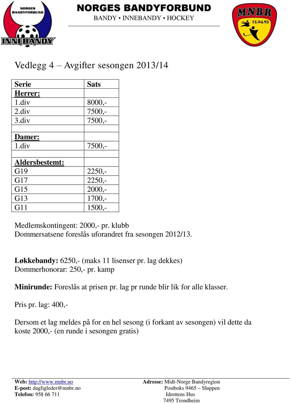 klubb Dommersatsene foreslås uforandret fra sesongen 2012/13. Løkkebandy: 6250,- (maks 11 lisenser pr. lag dekkes) Dommerhonorar: 250,- pr.