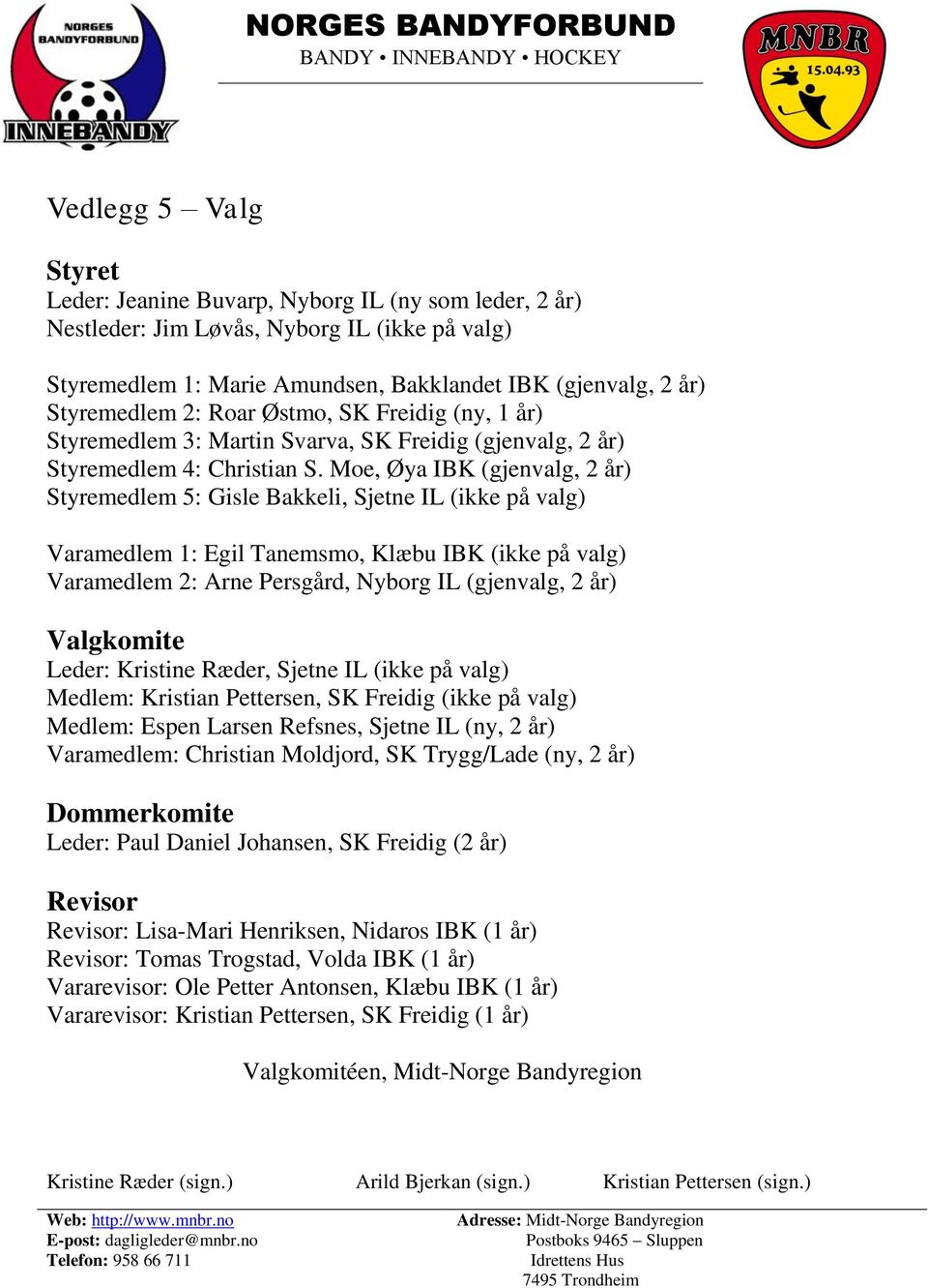 Moe, Øya IBK (gjenvalg, 2 år) Styremedlem 5: Gisle Bakkeli, Sjetne IL (ikke på valg) Varamedlem 1: Egil Tanemsmo, Klæbu IBK (ikke på valg) Varamedlem 2: Arne Persgård, Nyborg IL (gjenvalg, 2 år)