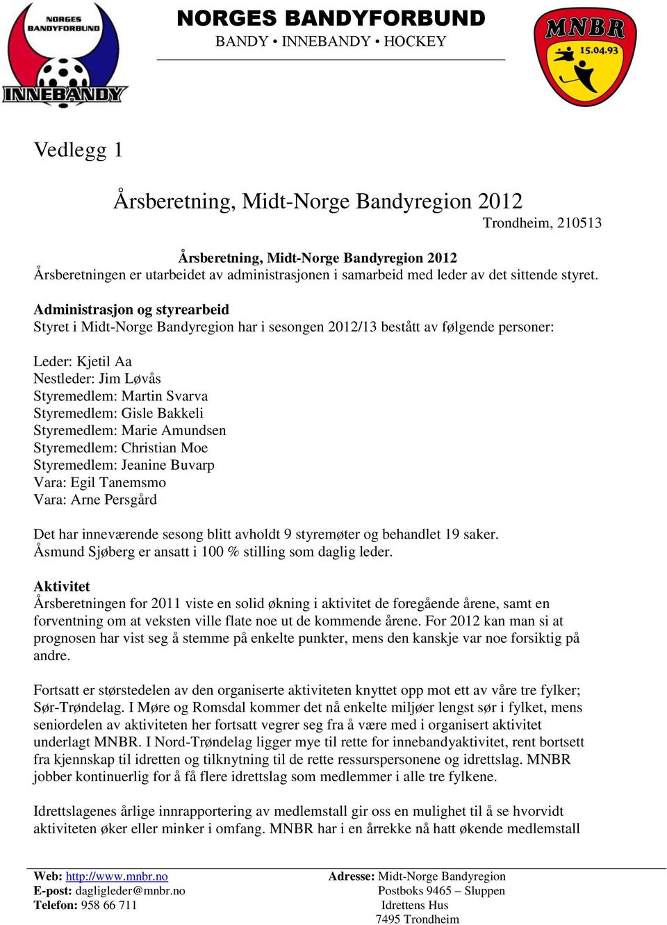 Administrasjon og styrearbeid Styret i Midt-Norge Bandyregion har i sesongen 2012/13 bestått av følgende personer: Leder: Kjetil Aa Nestleder: Jim Løvås Styremedlem: Martin Svarva Styremedlem: Gisle