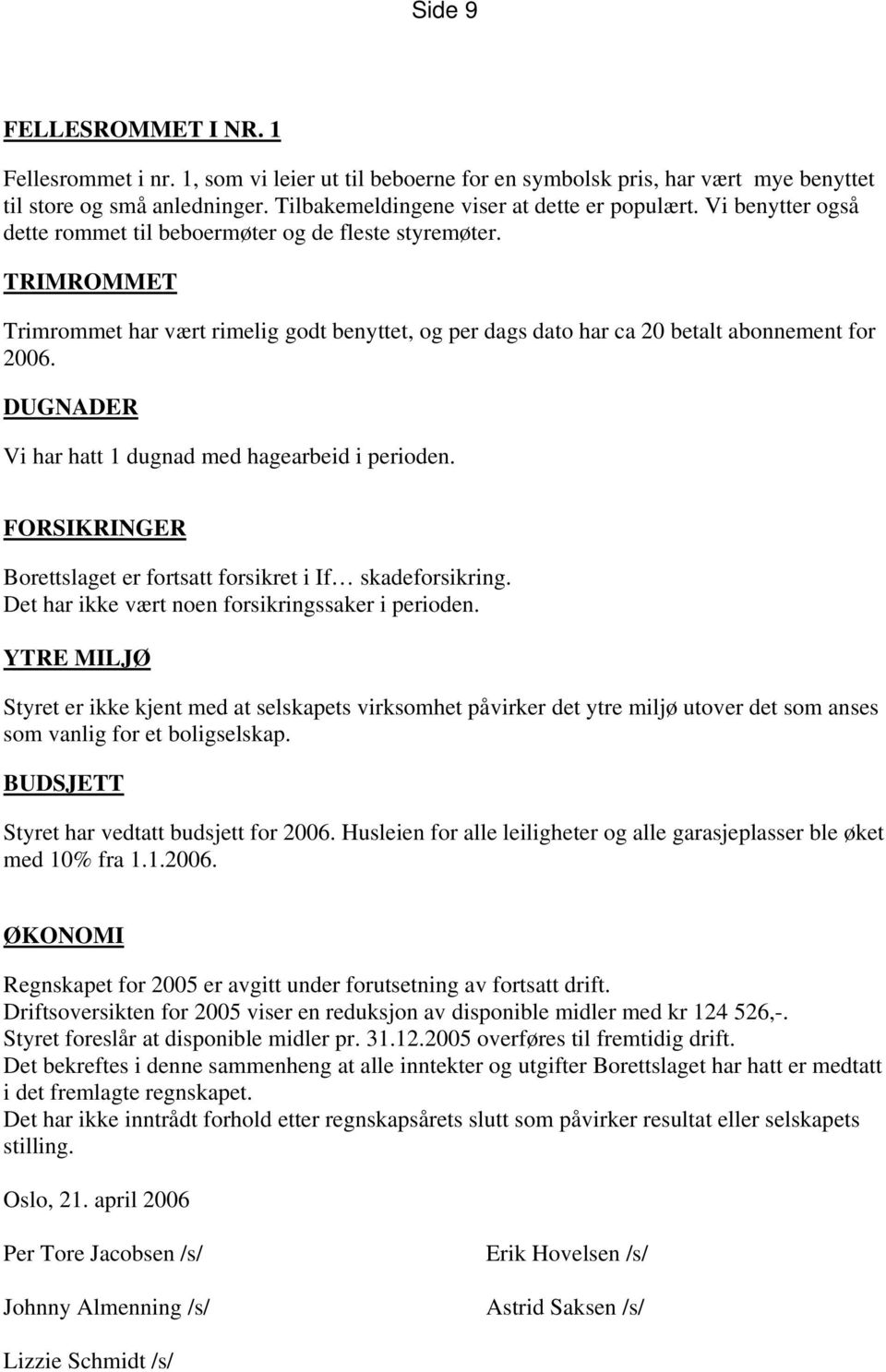 DUGNADER Vi har hatt 1 dugnad med hagearbeid i perioden. FORSIKRINGER Borettslaget er fortsatt forsikret i If skadeforsikring. Det har ikke vært noen forsikringssaker i perioden.