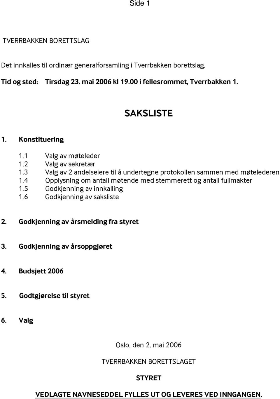 3 Valg av 2 andelseiere til å undertegne protokollen sammen med møtelederen 1.4 Opplysning om antall møtende med stemmerett og antall fullmakter 1.