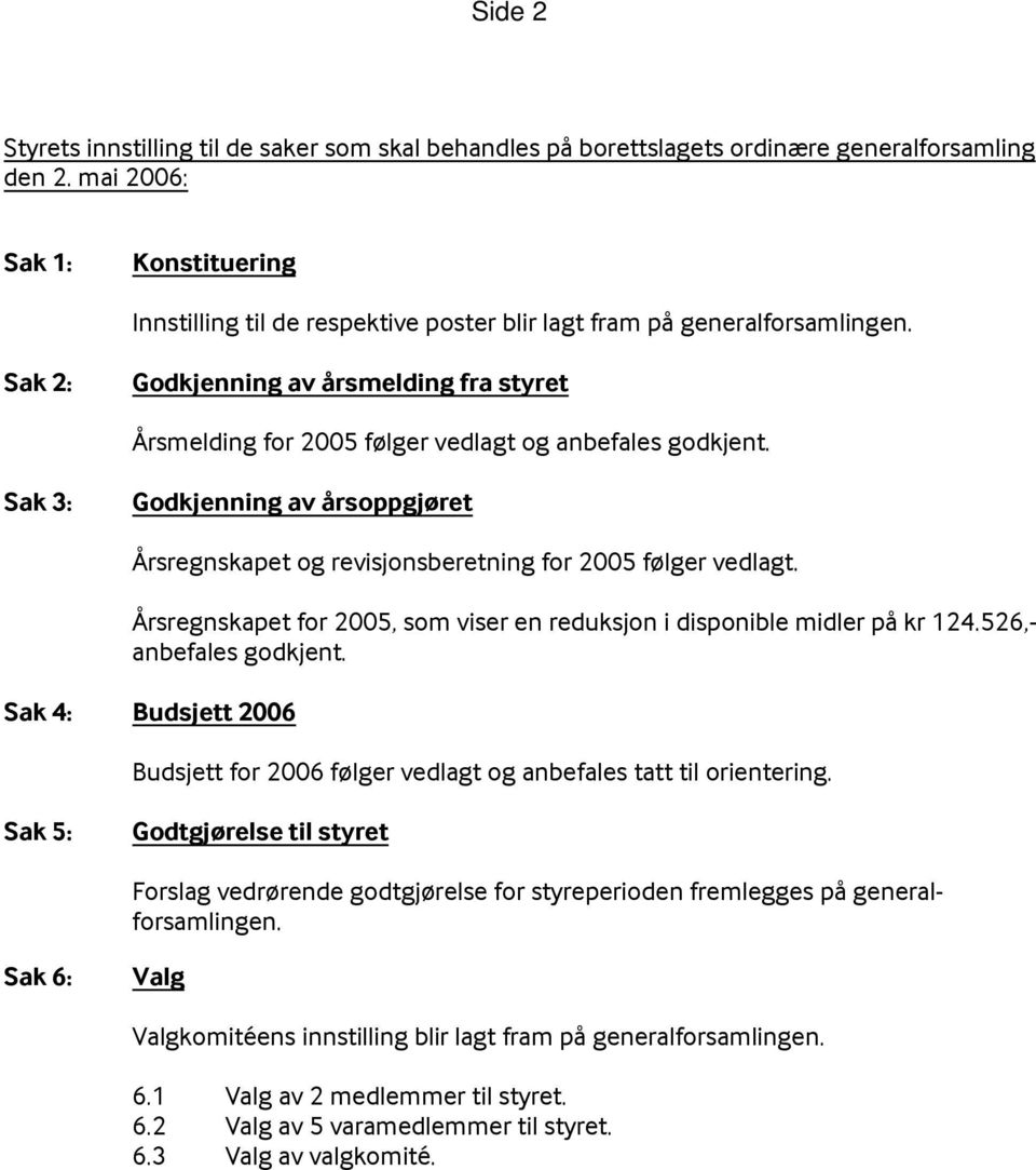 Sak 2: Godkjenning av årsmelding fra styret Årsmelding for 2005 følger vedlagt og anbefales godkjent. Sak 3: Godkjenning av årsoppgjøret Årsregnskapet og revisjonsberetning for 2005 følger vedlagt.