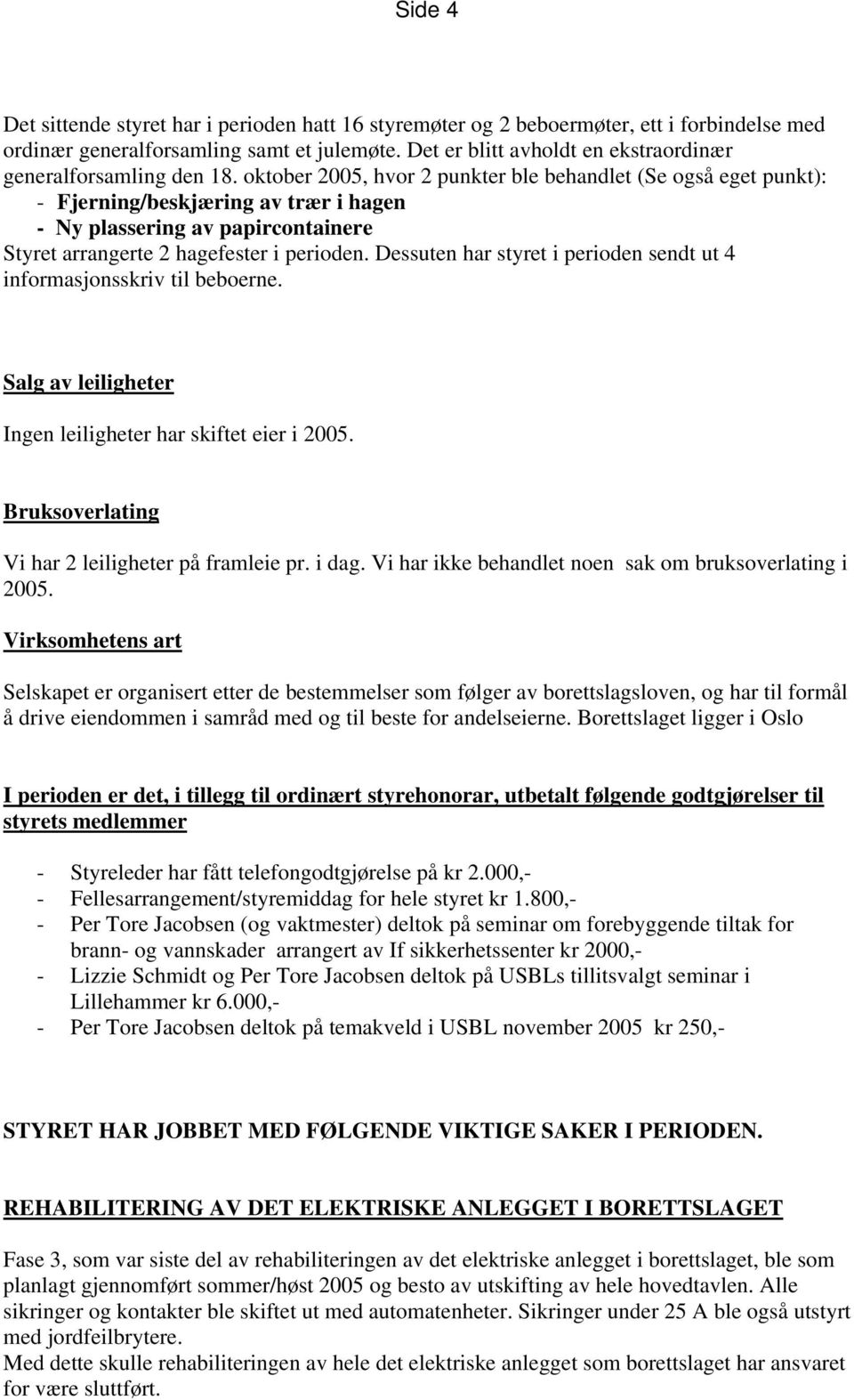 oktober 2005, hvor 2 punkter ble behandlet (Se også eget punkt): - Fjerning/beskjæring av trær i hagen - Ny plassering av papircontainere Styret arrangerte 2 hagefester i perioden.