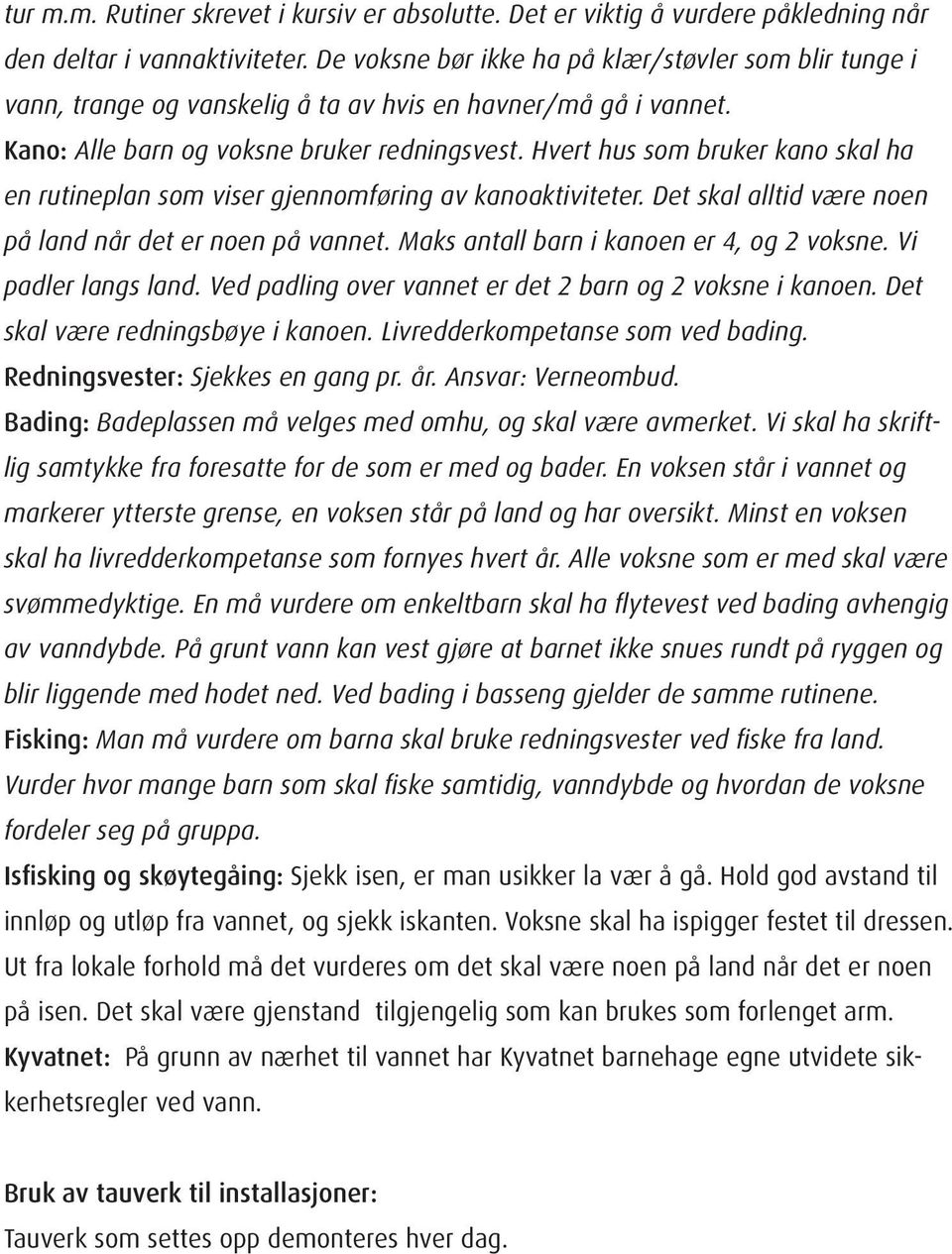 Hvert hus som bruker kano skal ha en rutineplan som viser gjennomføring av kanoaktiviteter. Det skal alltid være noen på land når det er noen på vannet. Maks antall barn i kanoen er 4, og 2 voksne.