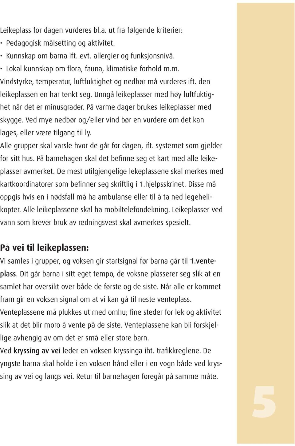 Unngå leikeplasser med høy luftfuktighet når det er minusgrader. På varme dager brukes leikeplasser med skygge. Ved mye nedbør og/eller vind bør en vurdere om det kan lages, eller være tilgang til ly.