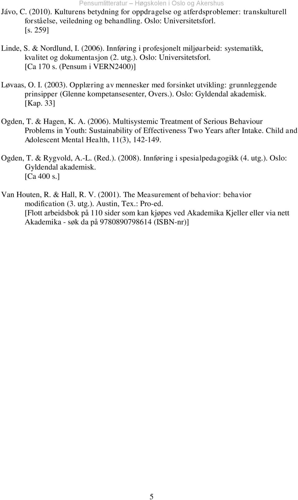 Opplæring av mennesker med forsinket utvikling: grunnleggende prinsipper (Glenne kompetansesenter, Overs.). Oslo: Gyldendal akademisk. [Kap. 33] Ogden, T. & Hagen, K. A. (2006).