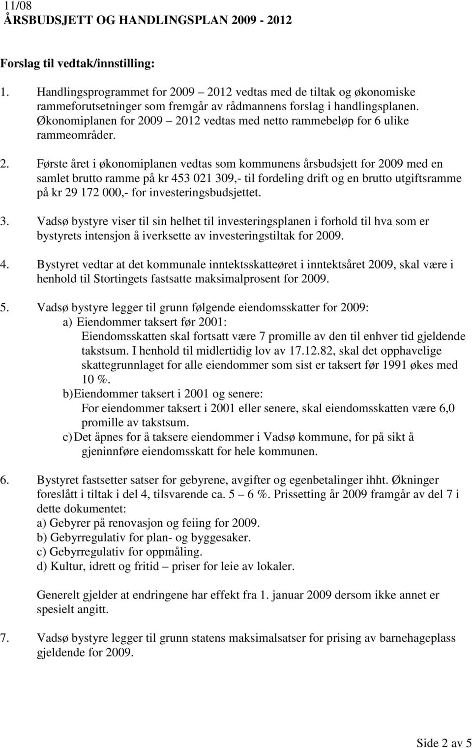 09 2012 vedtas med netto rammebeløp for 6 ulike rammeområder. 2. Første året i økonomiplanen vedtas som kommunens årsbudsjett for 2009 med en samlet brutto ramme på kr 453 021 309,- til fordeling