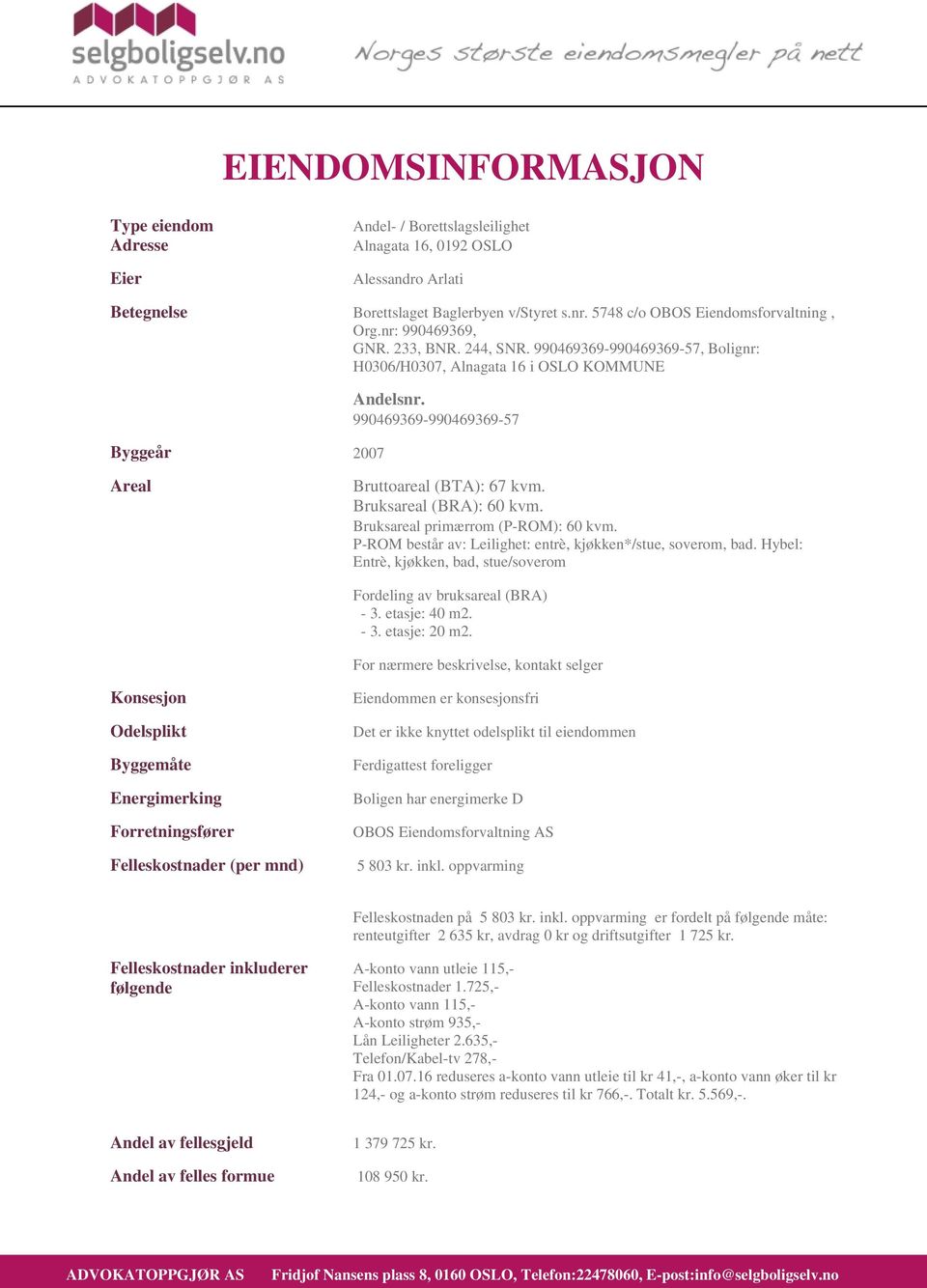 Bruksareal (BRA): 60 kvm. Bruksareal primærrom (P-ROM): 60 kvm. P-ROM består av: Leilighet: entrè, kjøkken*/stue, soverom, bad.