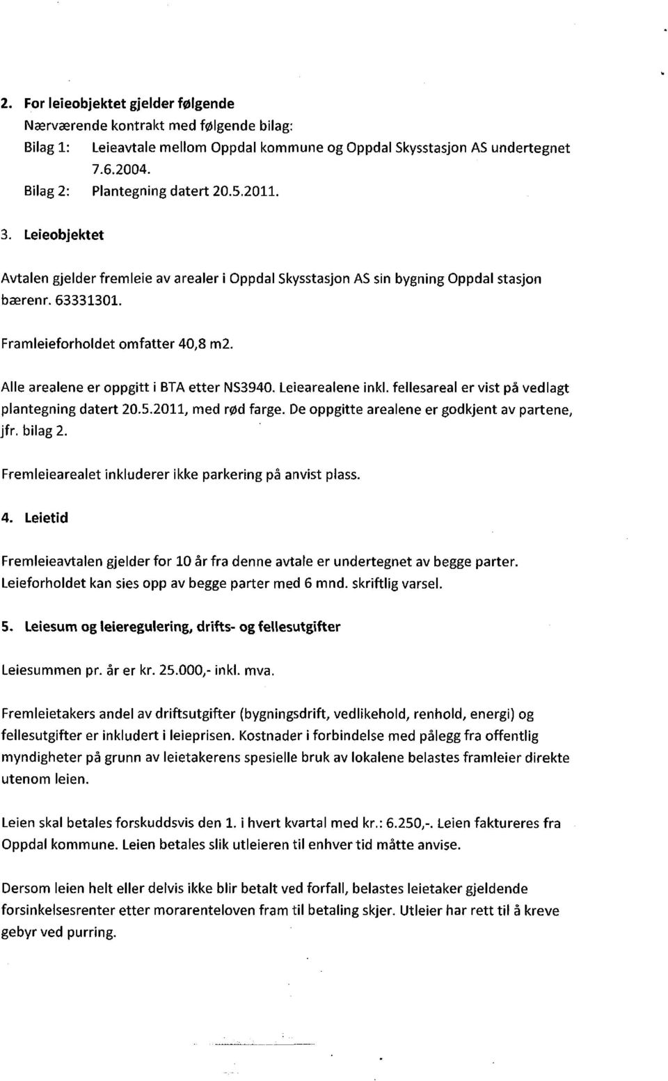 Alle arealene er oppgitt i BTA etter NS3940. Leiearealene inkl. fellesareal er vist på vedlagt plantegning datert 20.5.2011, med rød farge. De oppgitte arealene er godkjent av partene, jfr. bilag 2.